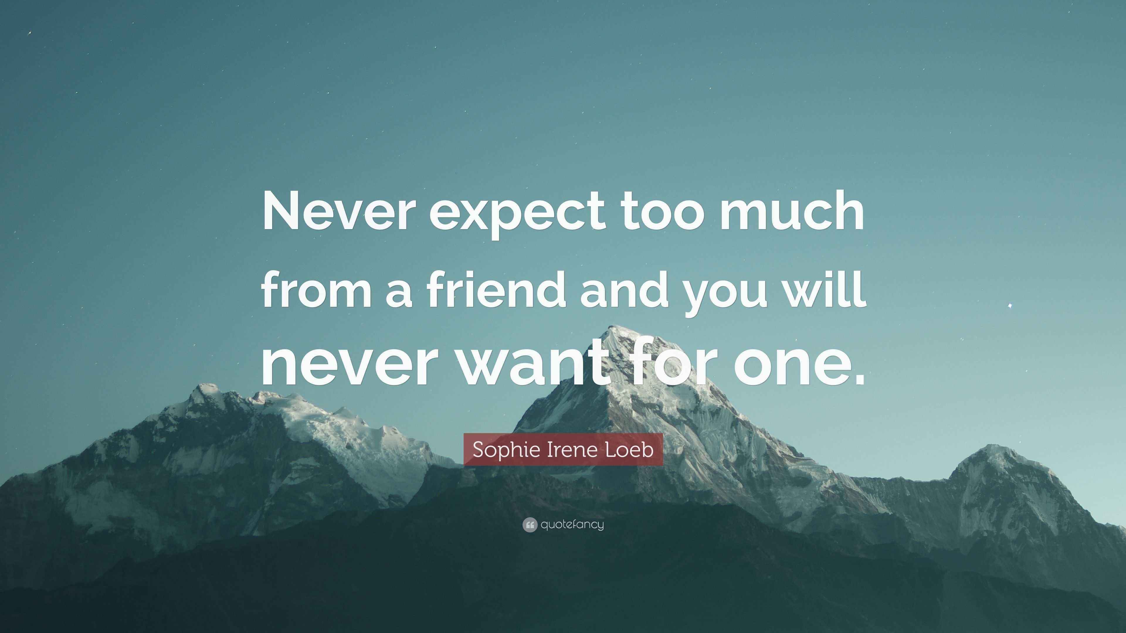 Sophie Irene Loeb Quote: “Never expect too much from a friend and you ...