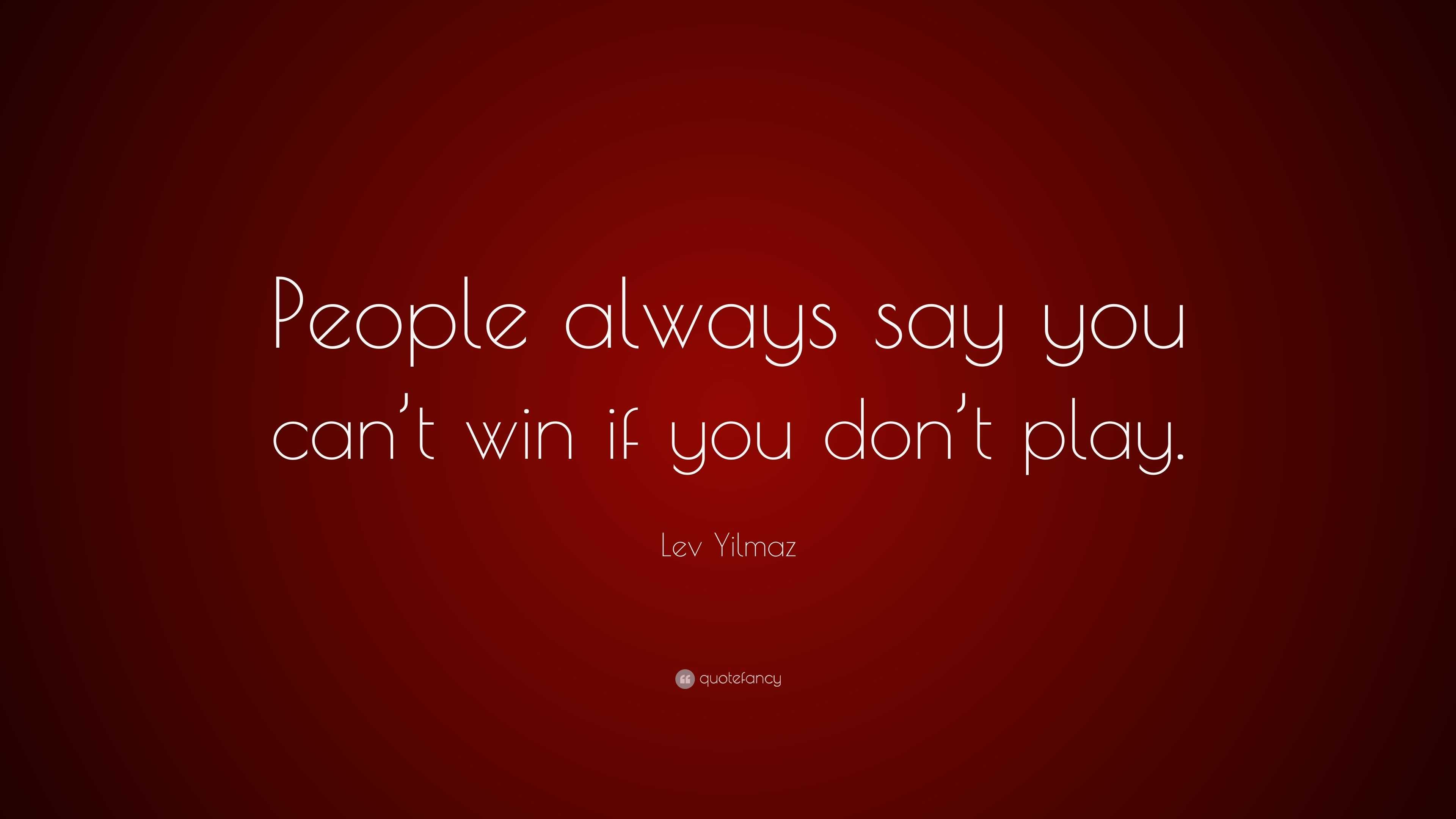 Lev Yilmaz Quote People Always Say You Can T Win If You Don T Play