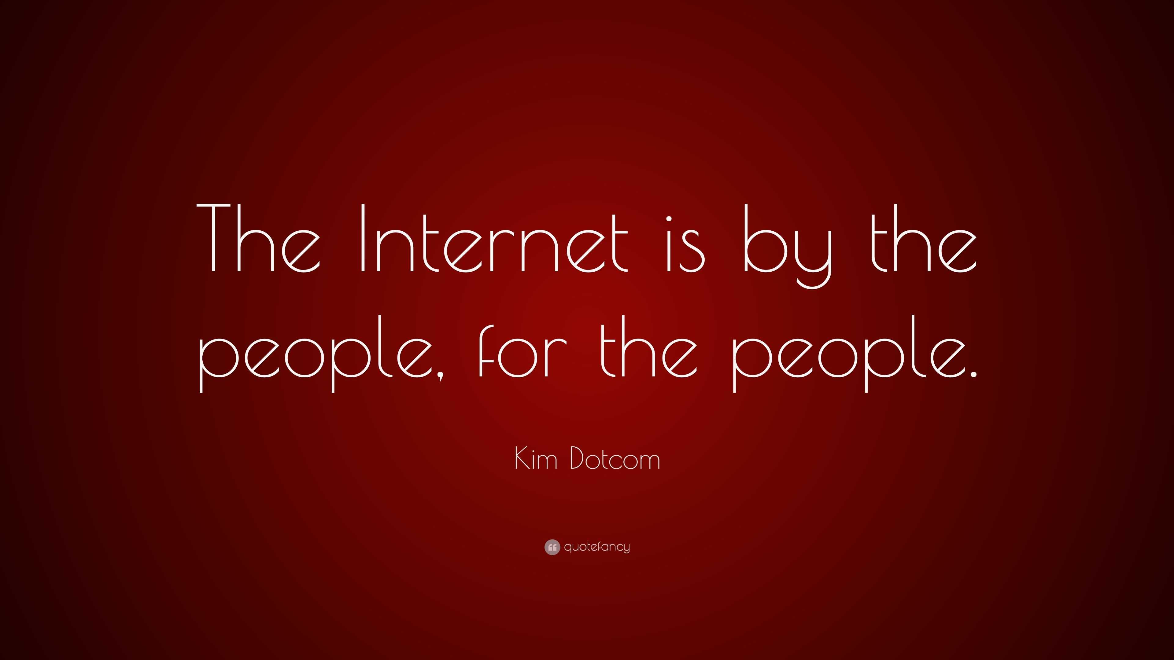 Kim Dotcom Quote: “The Internet is by the people, for the people.”