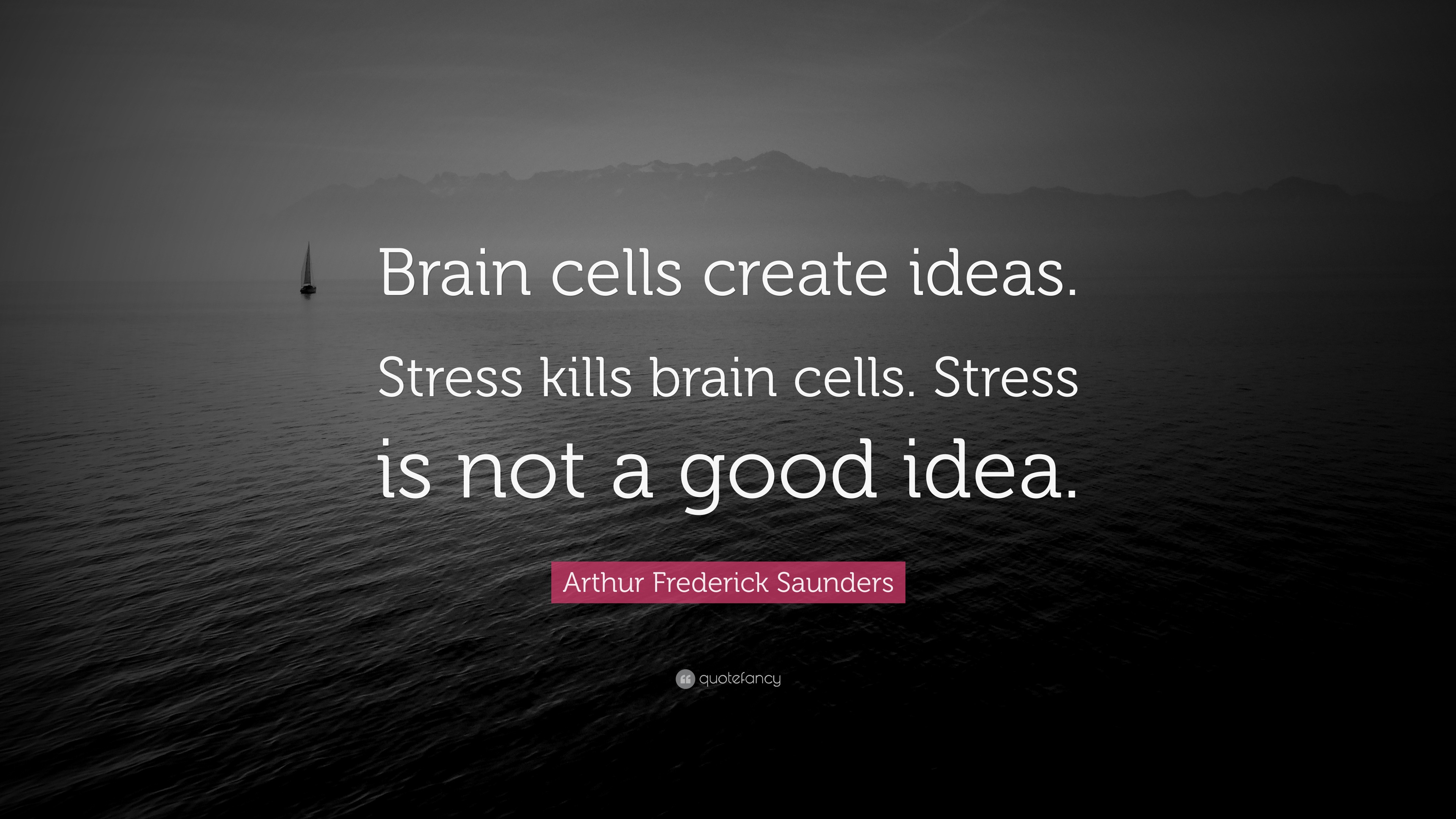 Arthur Frederick Saunders Quote “Brain cells create ideas. Stress