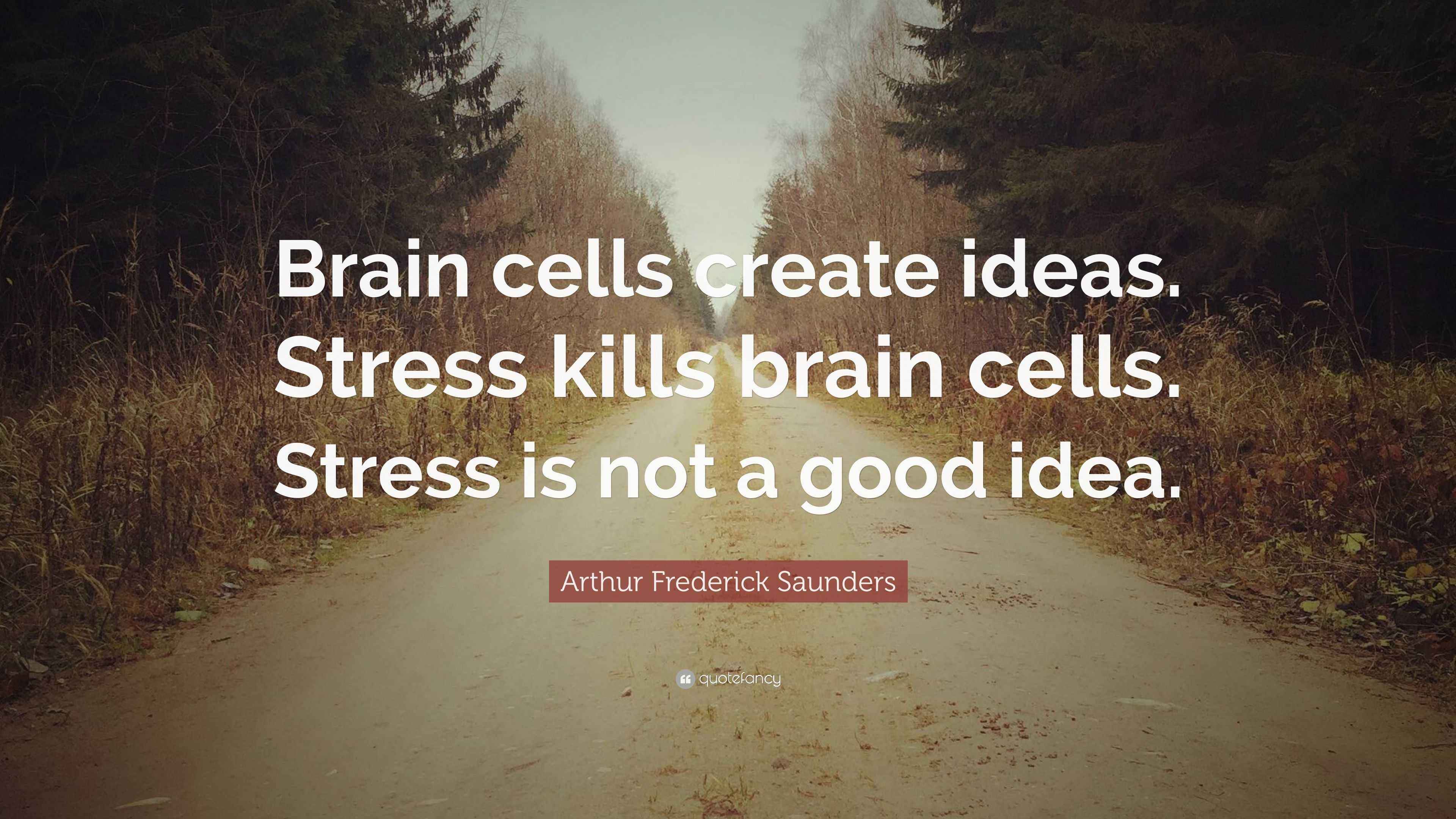 Arthur Frederick Saunders Quote “Brain cells create ideas. Stress