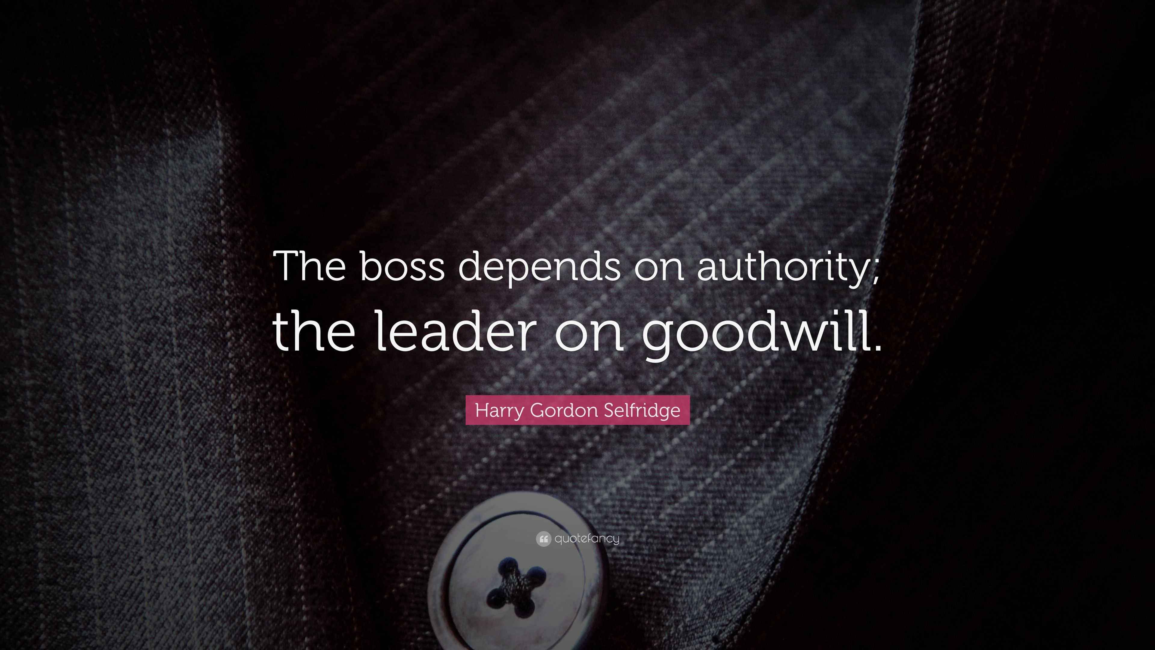 Harry Gordon Selfridge Quote “The boss depends on authority; the