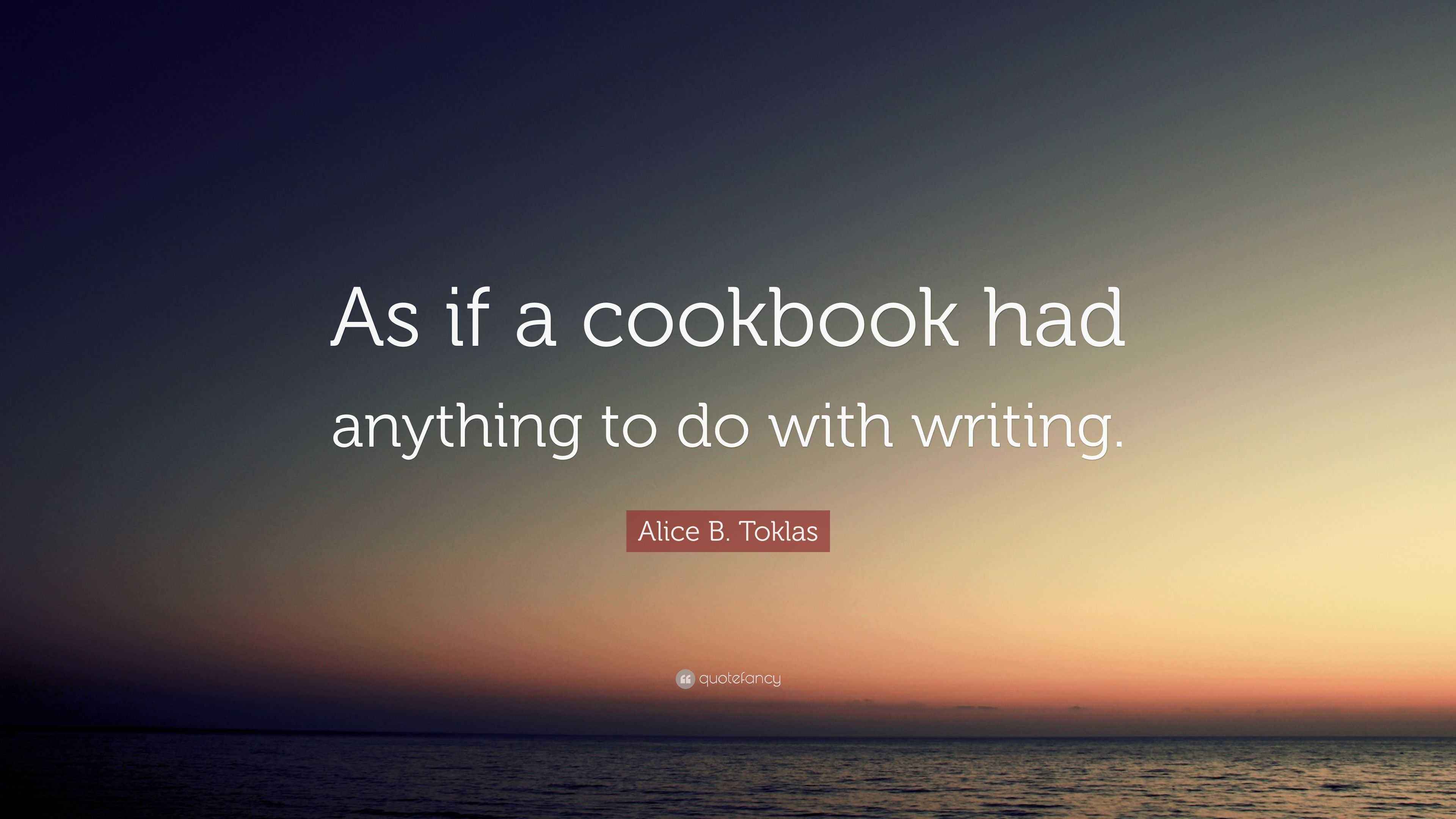 Alice B. Toklas Quote: “As if a cookbook had anything to do with writing.”