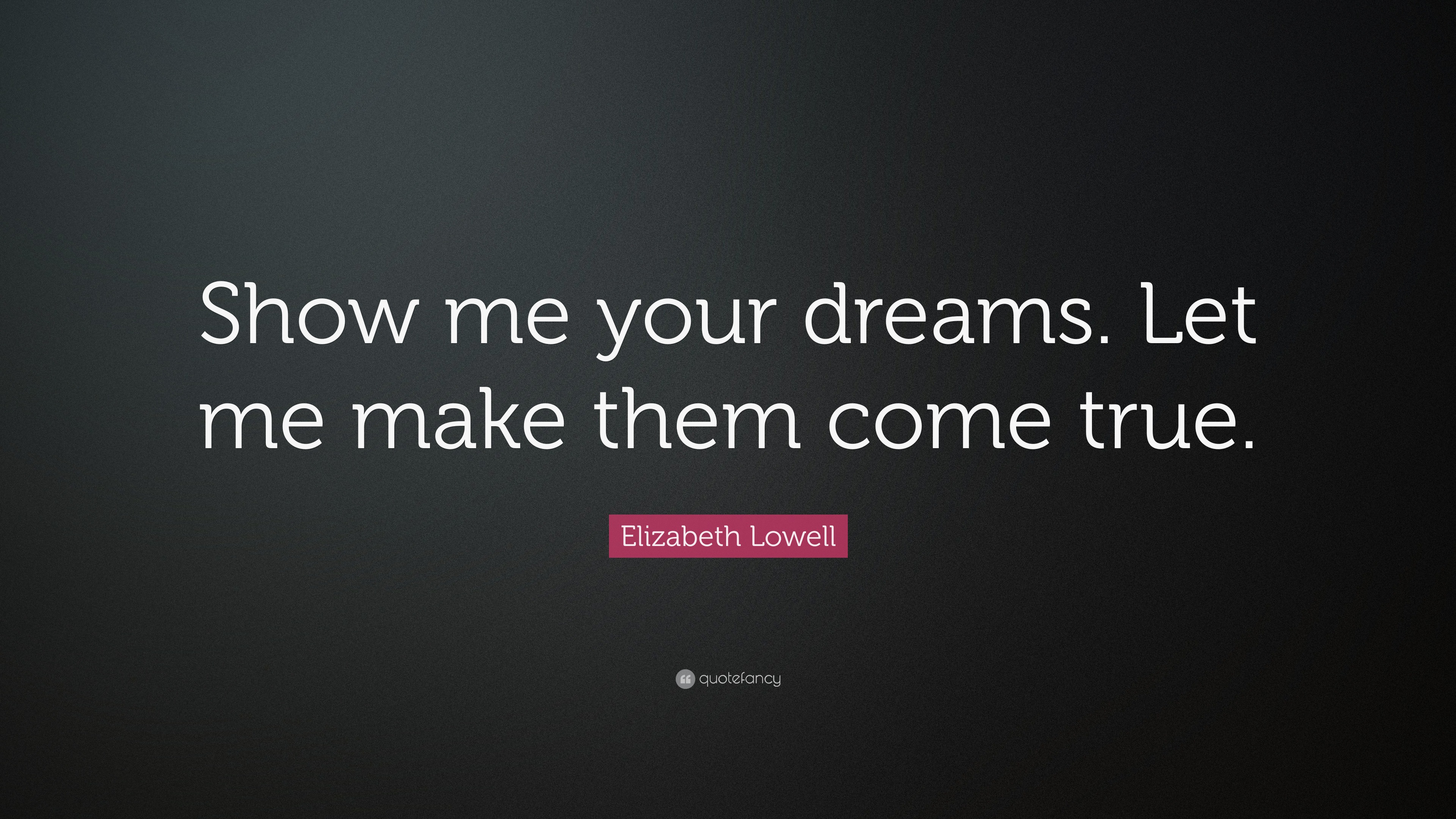 Elizabeth Lowell Quote: "Show me your dreams. Let me make them come true."