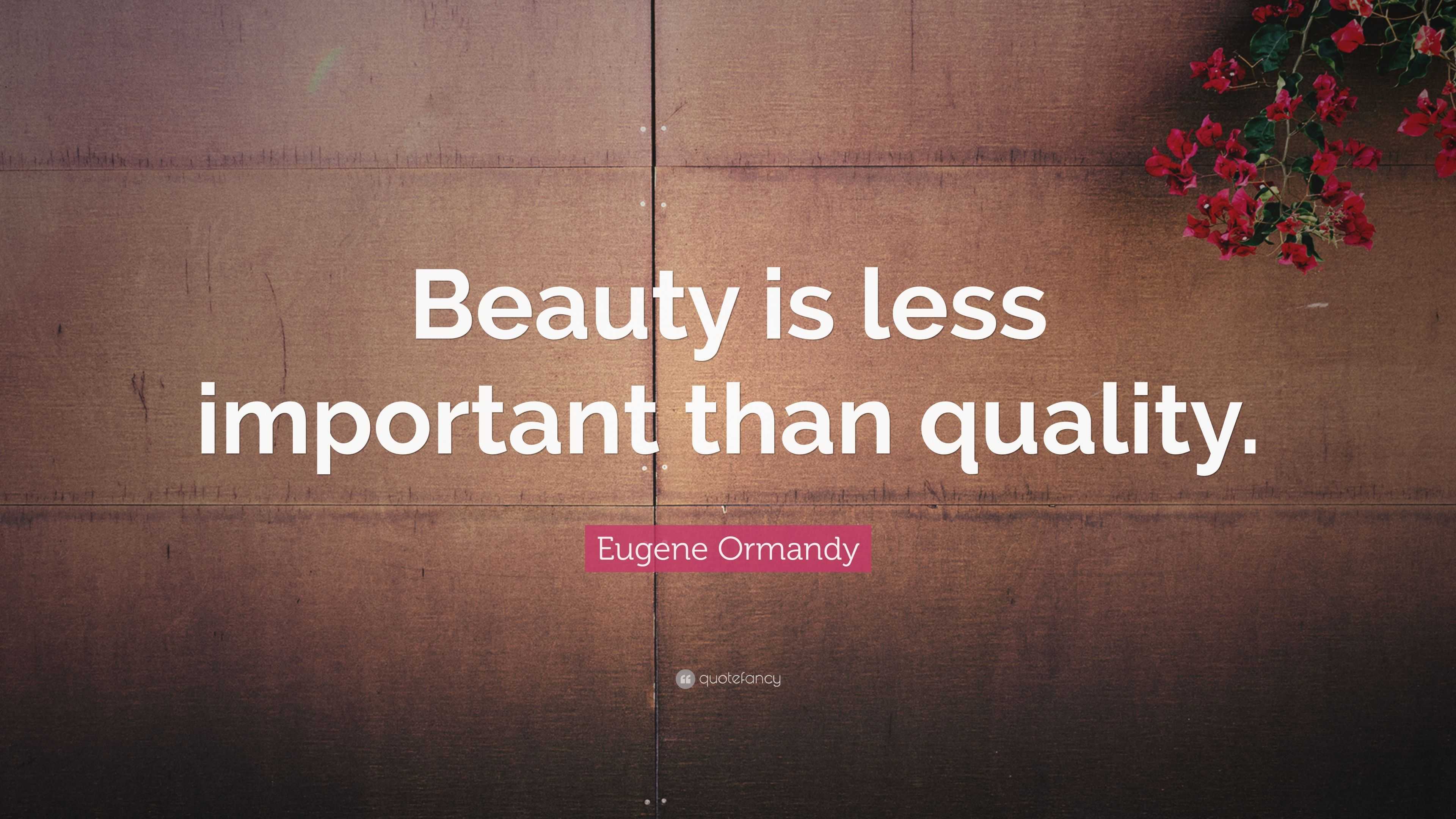 Eugene Ormandy Quote: “Beauty is less important than quality.”