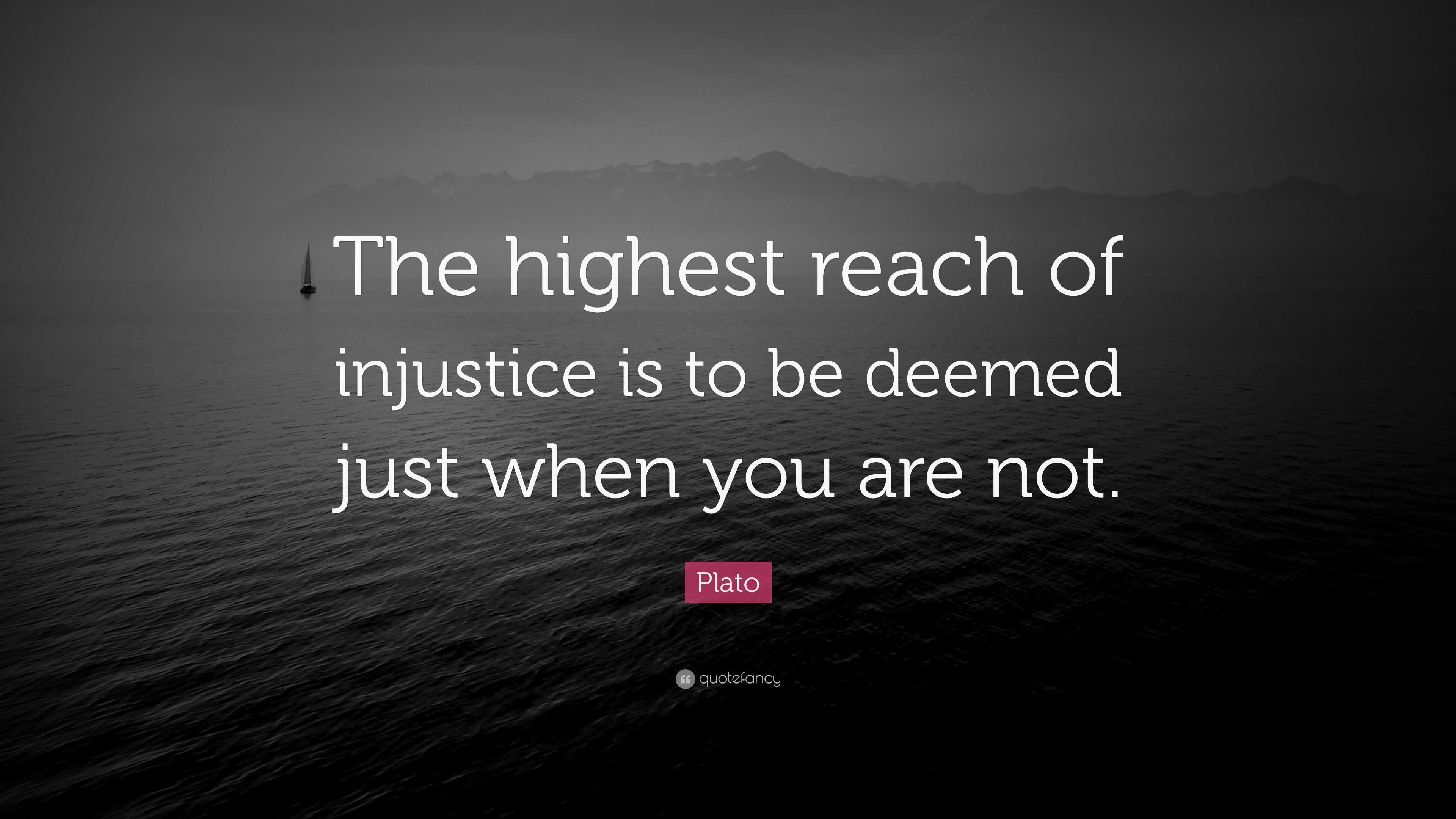 Plato Quote: “The highest reach of injustice is to be deemed just when ...