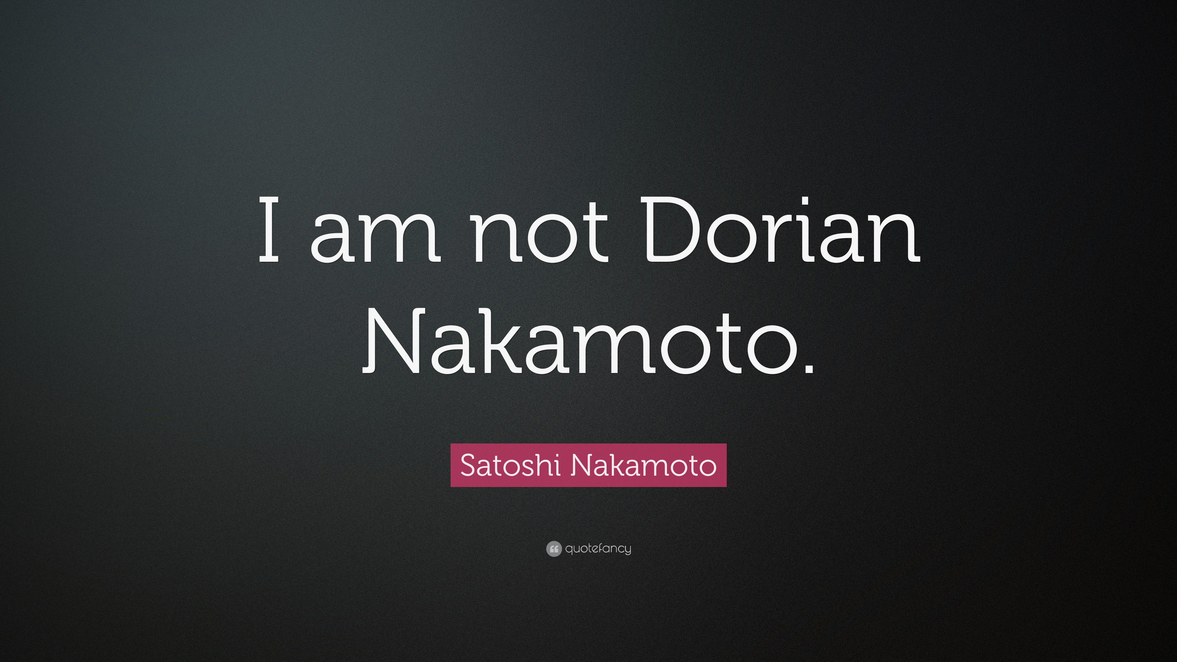 Satoshi Nakamoto Quote: “I am not Dorian Nakamoto.”