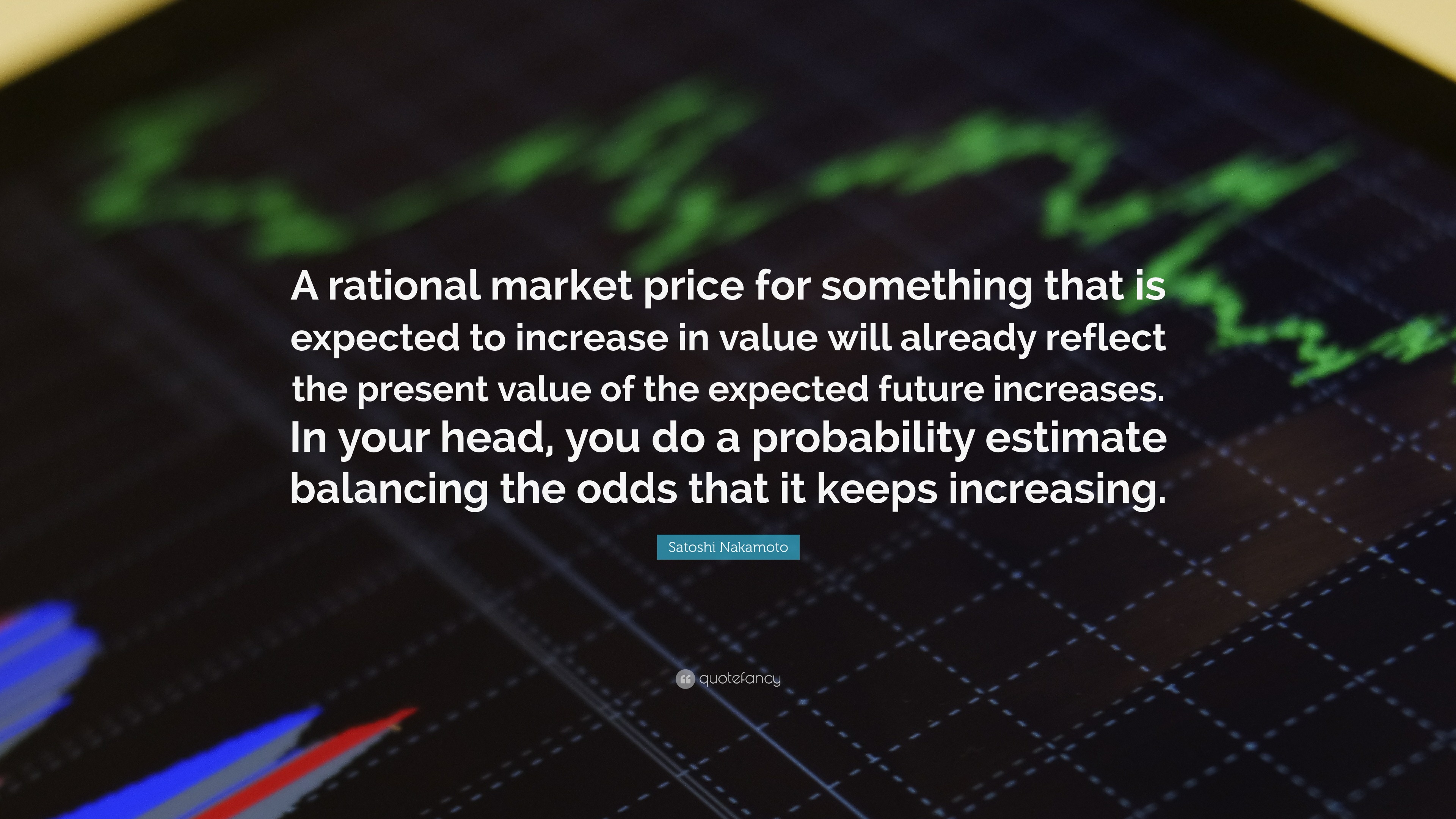 Satoshi Nakamoto Quote: “A rational market price for something that is  expected to increase in value will already reflect the present value of...”