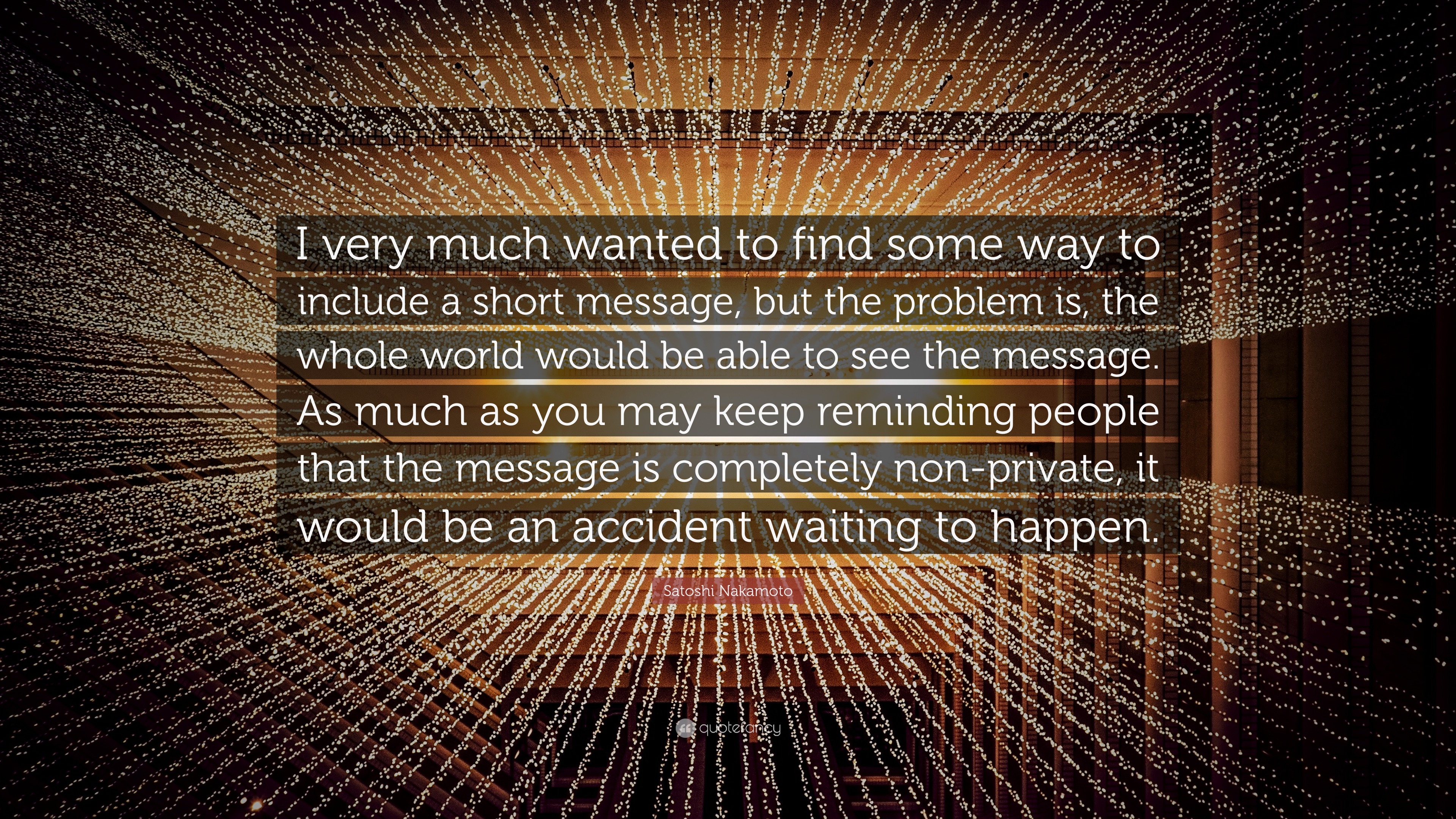 Satoshi Nakamoto Quote: “I very much wanted to find some way to include a  short message, but the problem is, the whole world would be able to...”
