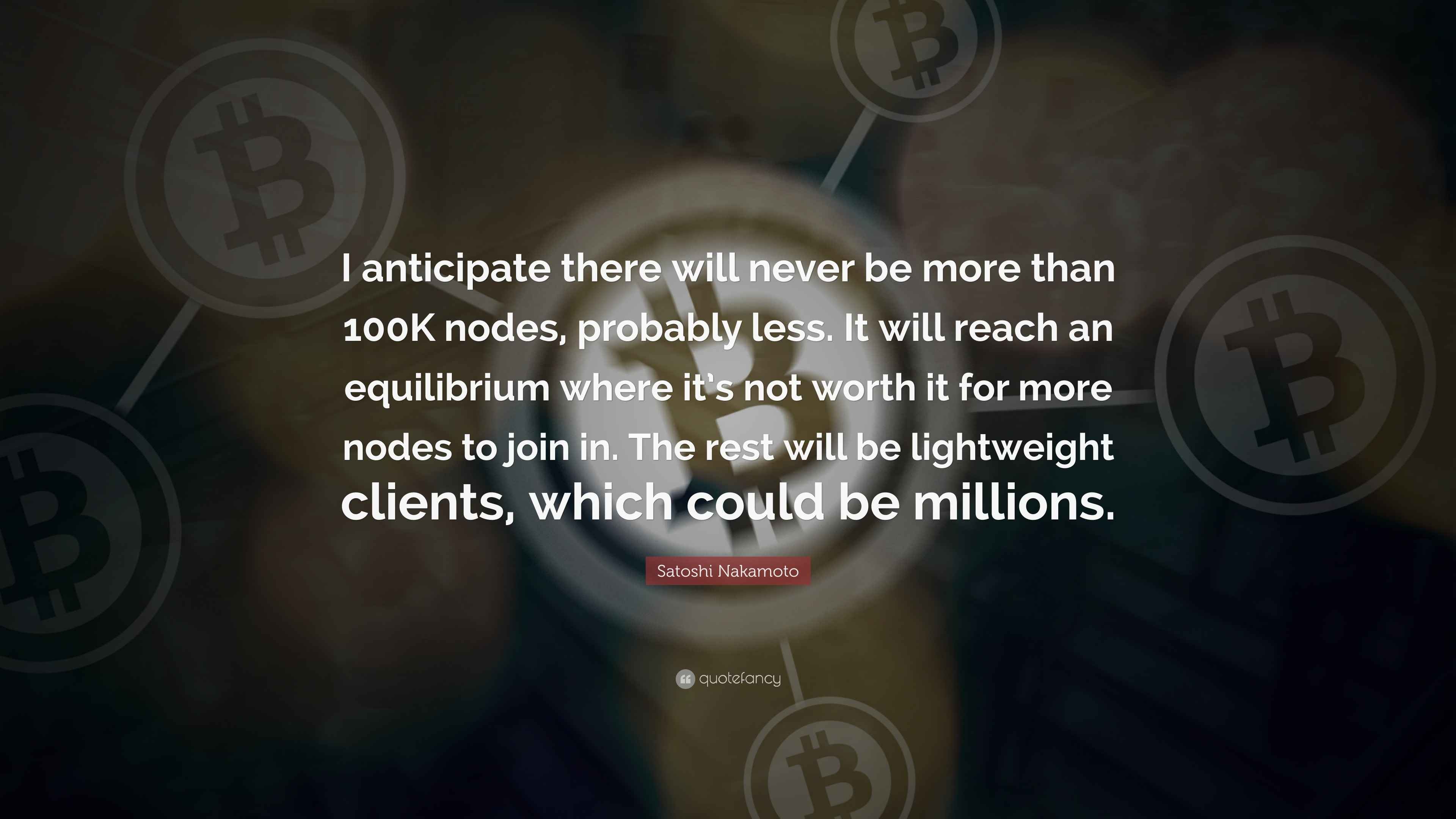 Satoshi Nakamoto Quote: “I anticipate there will never be more than ...