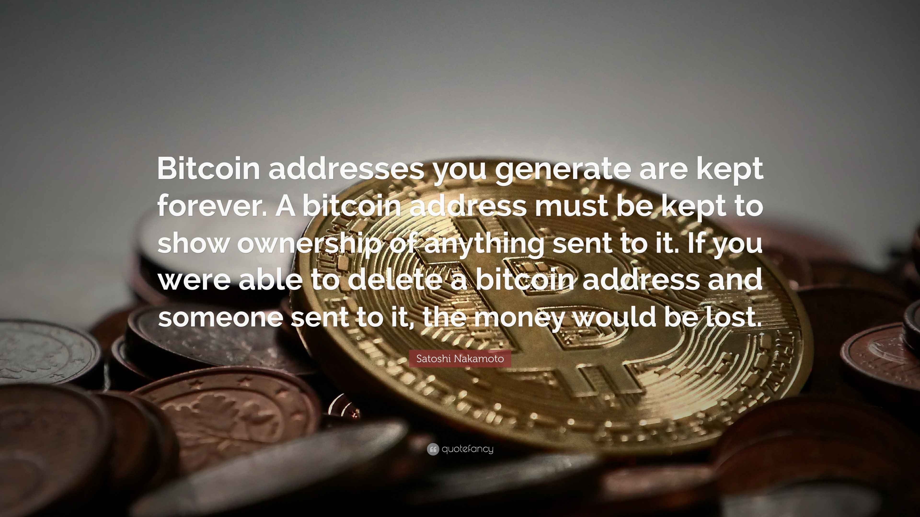 Satoshi Nakamoto Quote: “Bitcoin addresses you generate are kept forever. A bitcoin  address must be kept to show ownership of anything sent to...”