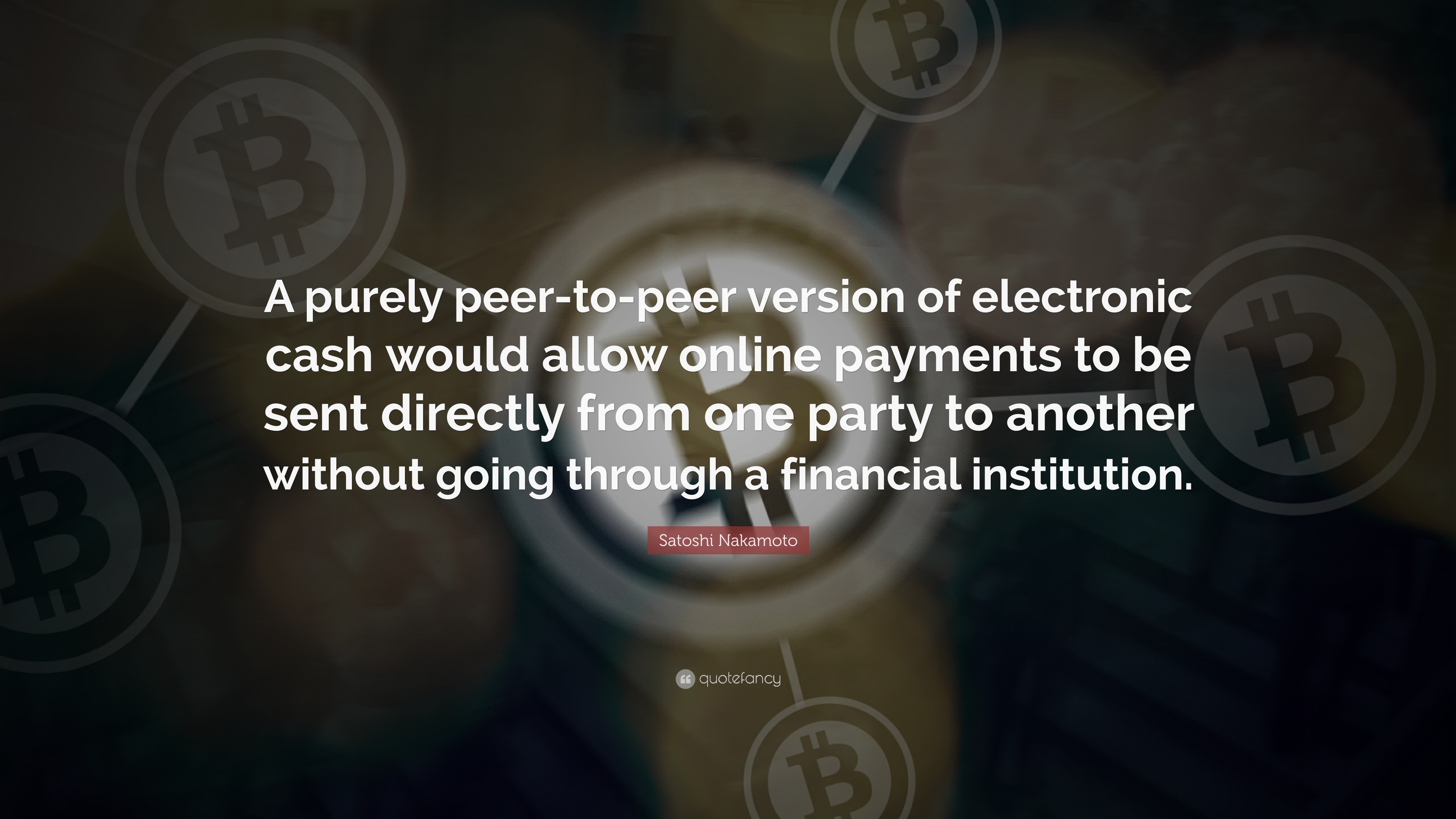Satoshi Nakamoto Quote: “A purely peer-to-peer version of electronic cash  would allow online payments to be sent directly from one party to...”