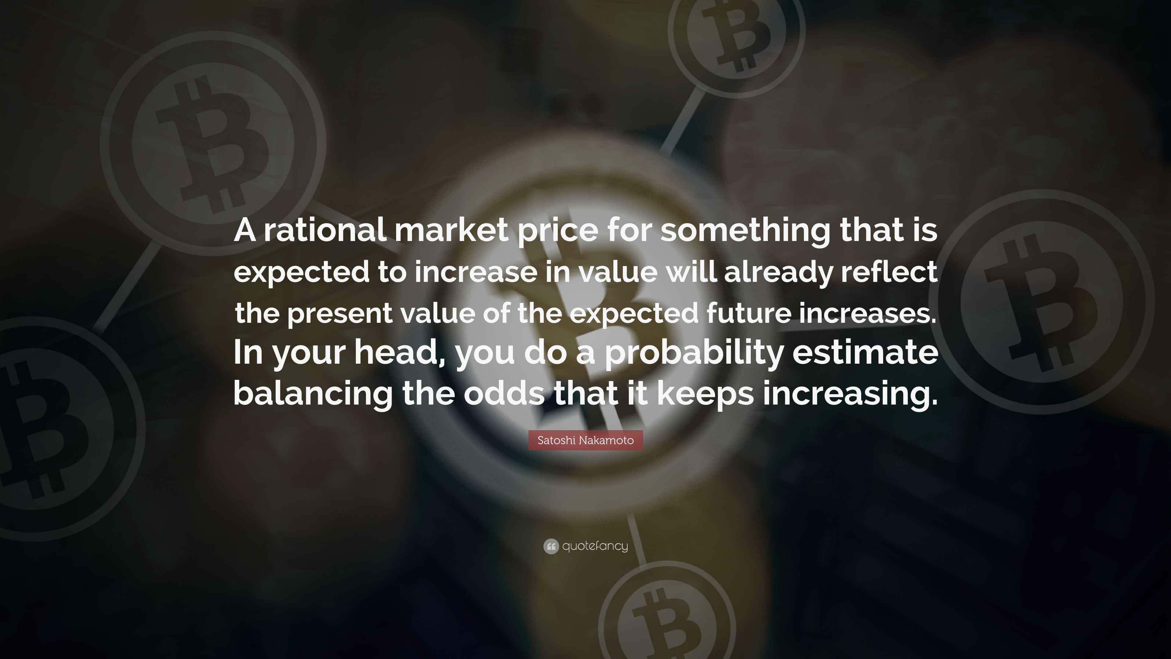 Satoshi Nakamoto Quote: “A rational market price for something that is  expected to increase in value will already reflect the present value of...”