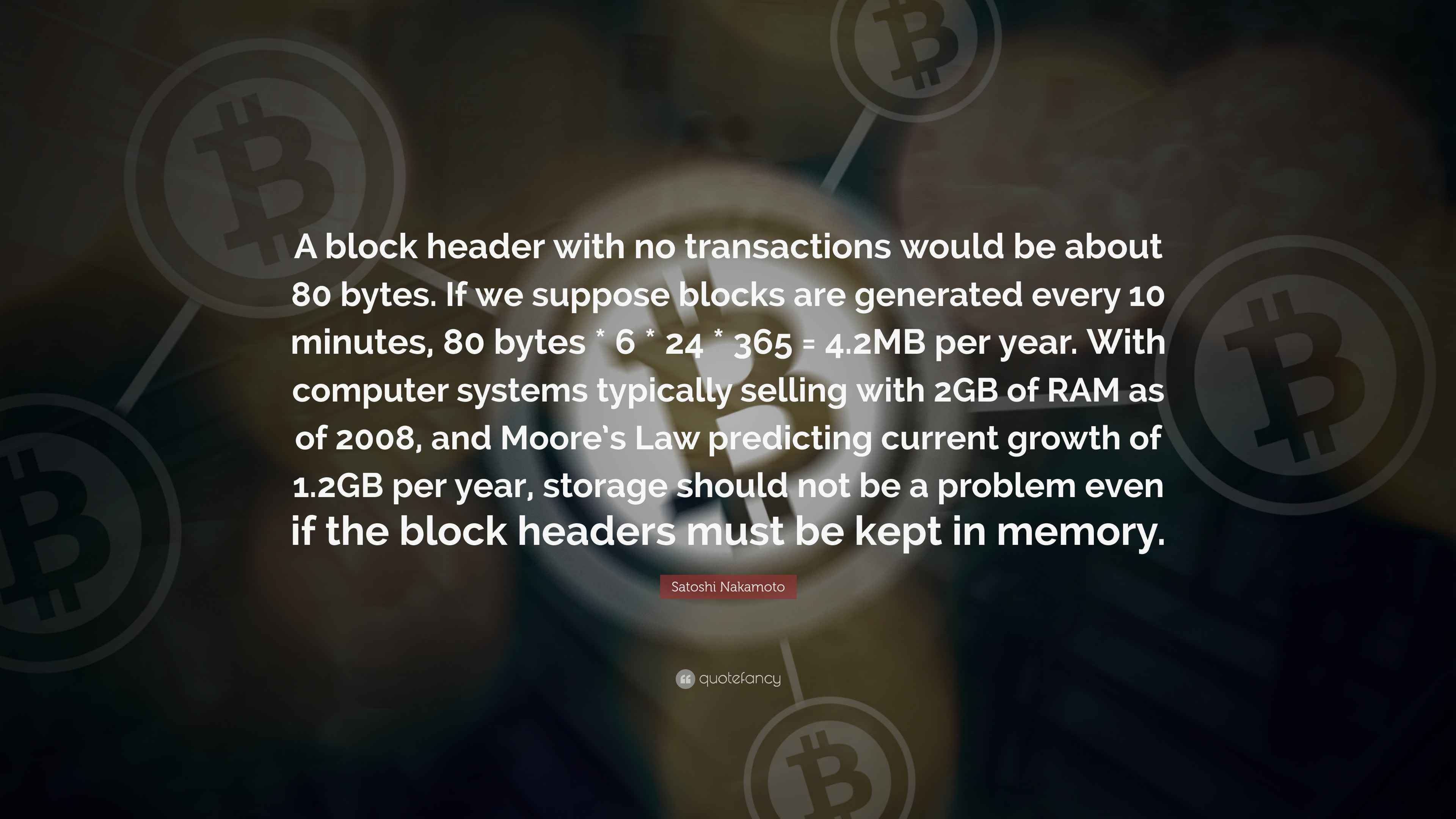 Satoshi Nakamoto Quote: “A block header with no transactions would be about 80  bytes. If we suppose blocks are generated every 10 minutes, 80...”