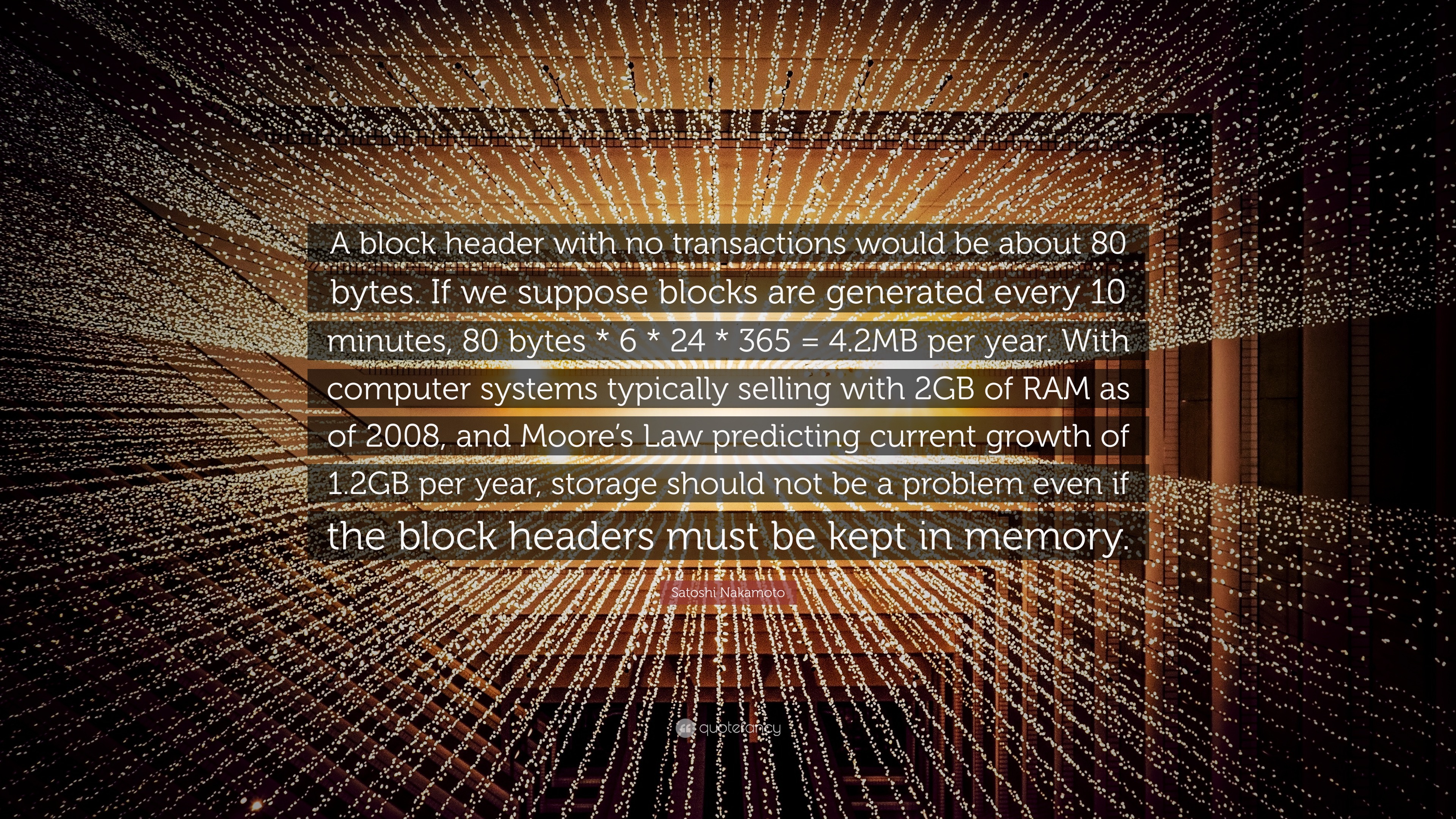 Satoshi Nakamoto Quote: “A block header with no transactions would be about 80  bytes. If we suppose blocks are generated every 10 minutes, 80...”