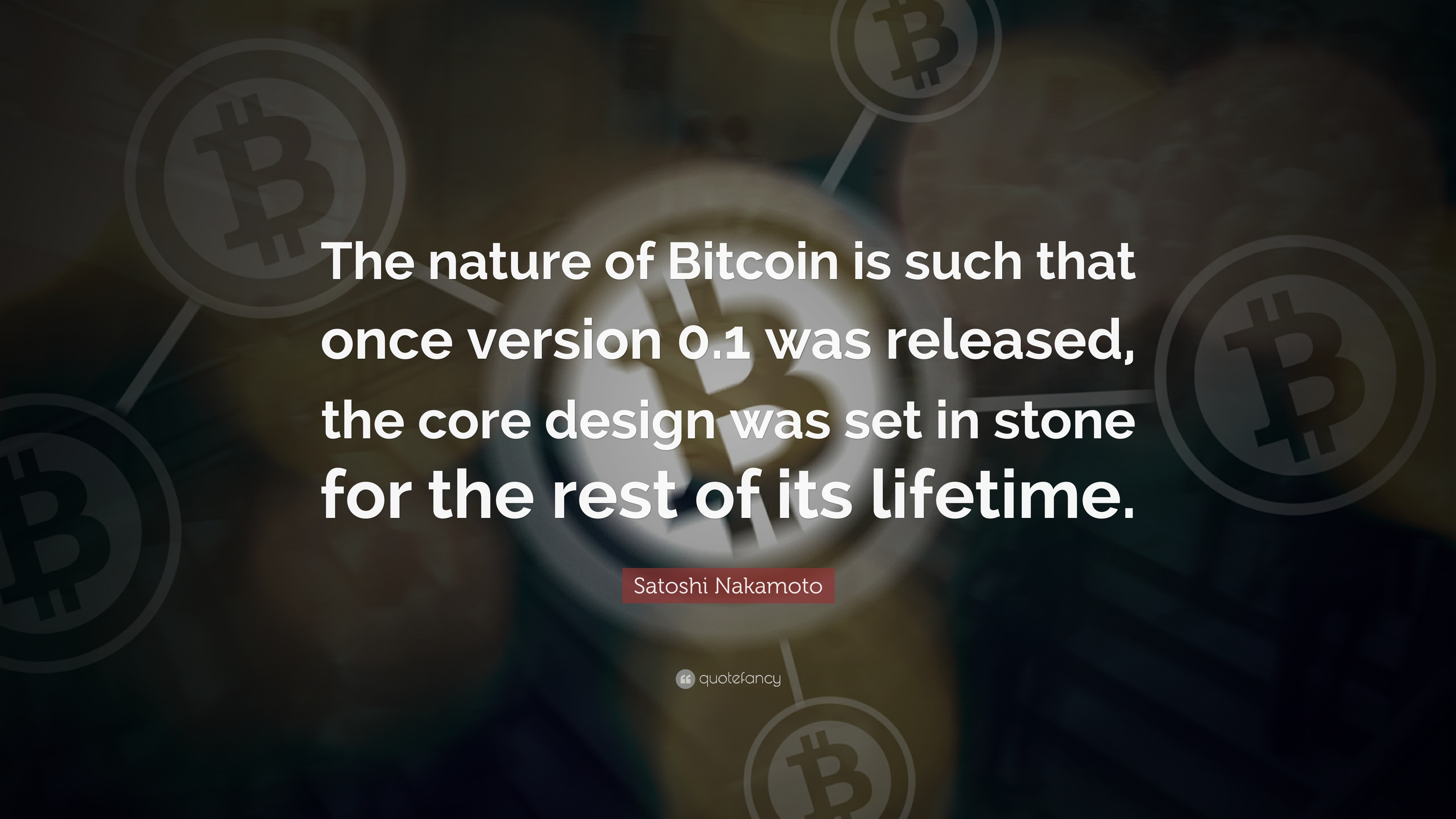 Satoshi Nakamoto Quote: “The nature of Bitcoin is such that once version  0.1 was released, the core design was set in stone for the rest of its...”