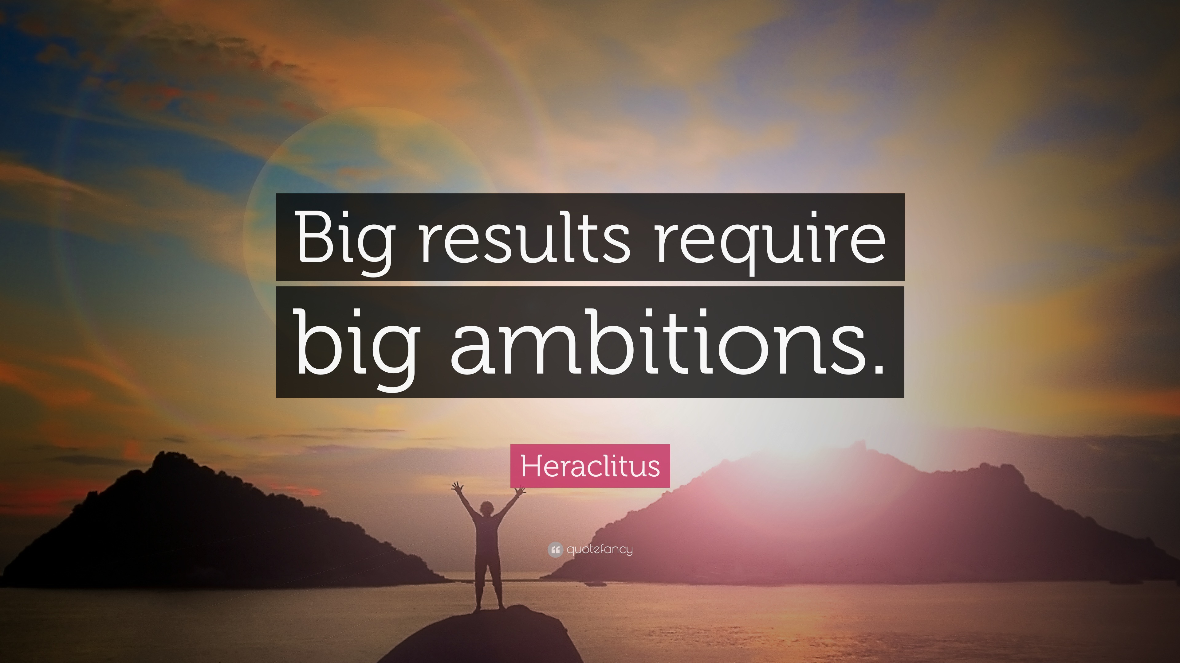 Heraclitus Quote “Big results require big ambitions.”