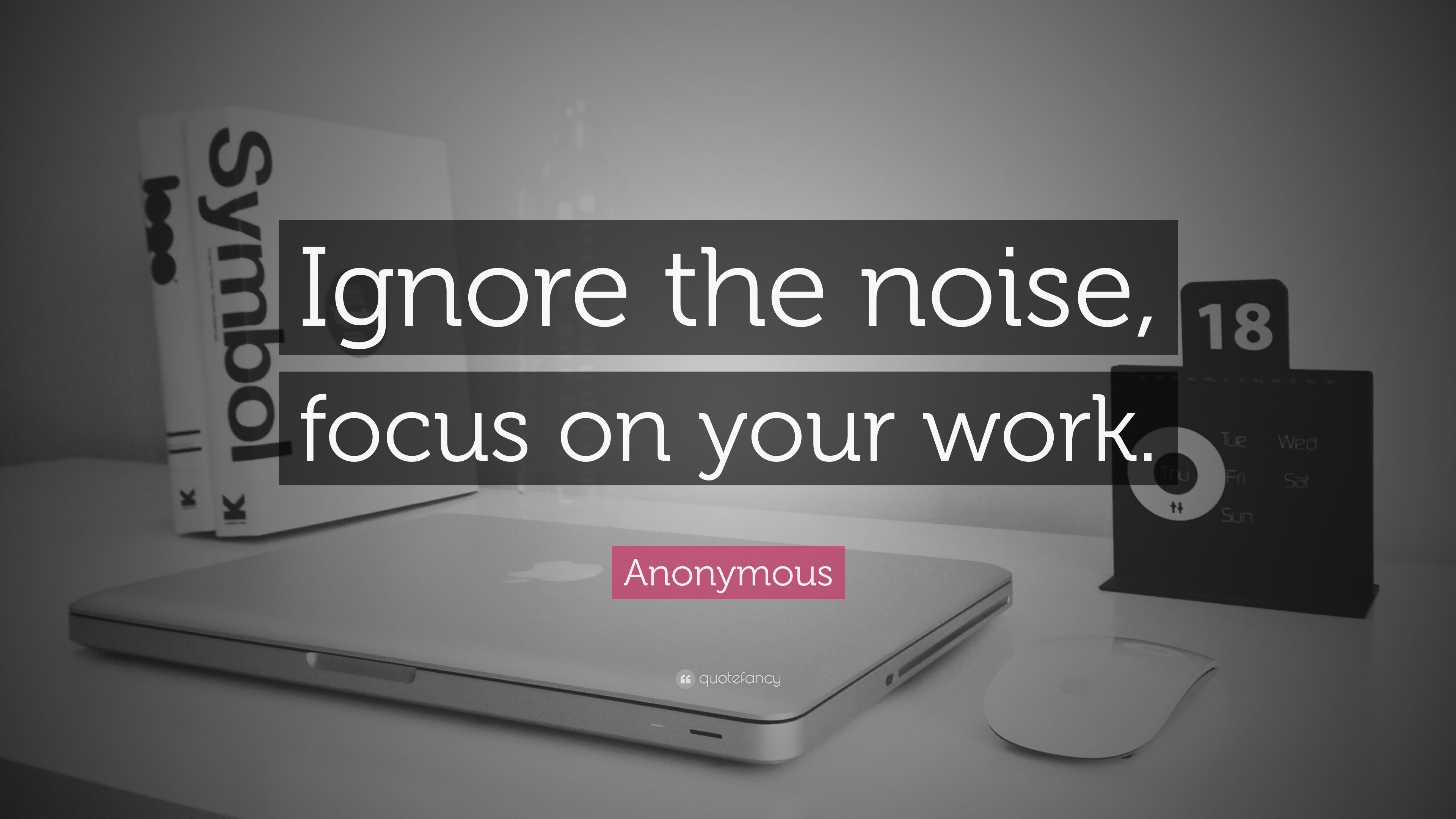 Anonymous Quote: “ignore The Noise, Focus On Your Work.”