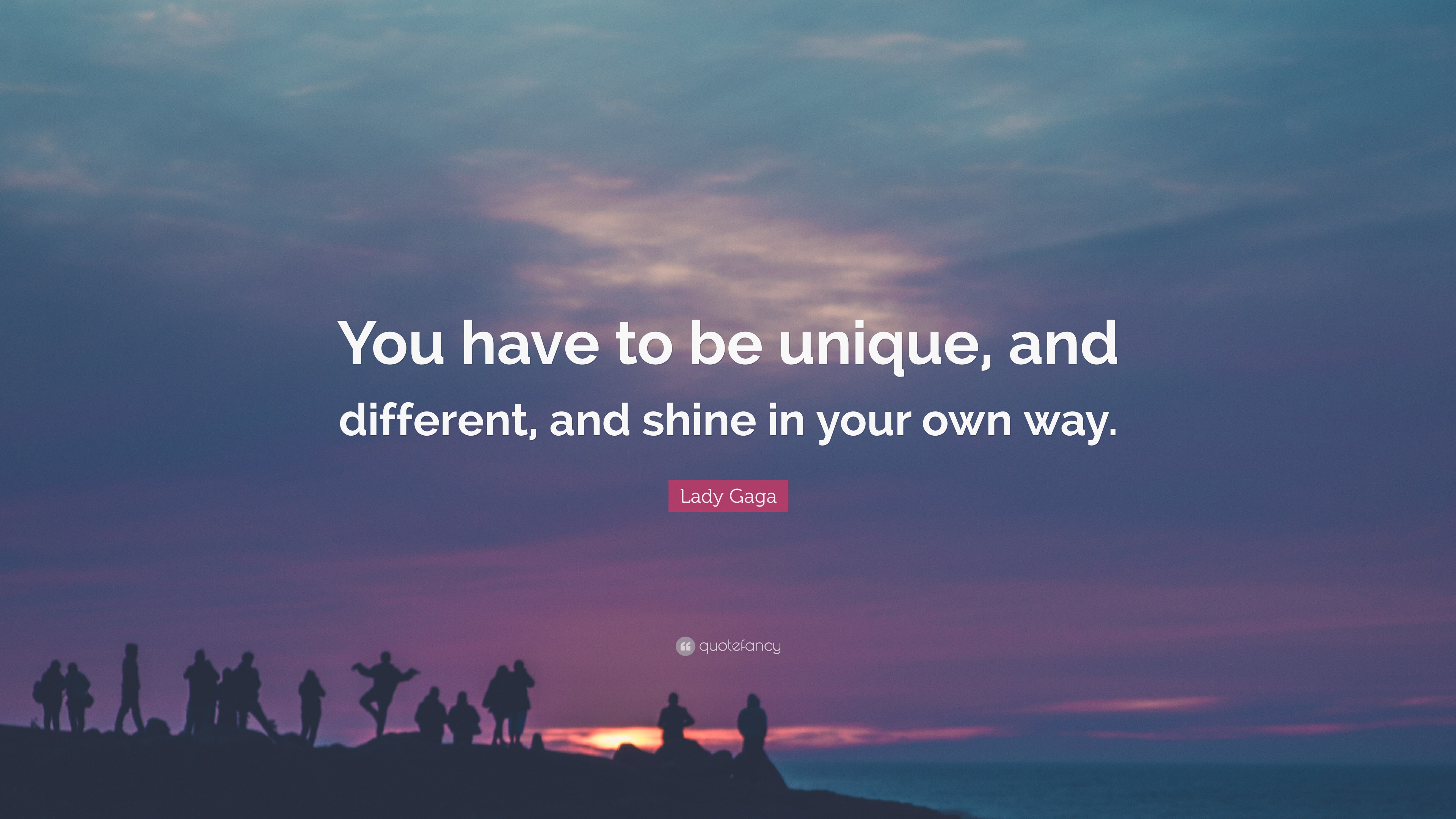 Lady Gaga Quote You Have To Be Unique And Different And Shine In Your Own Way