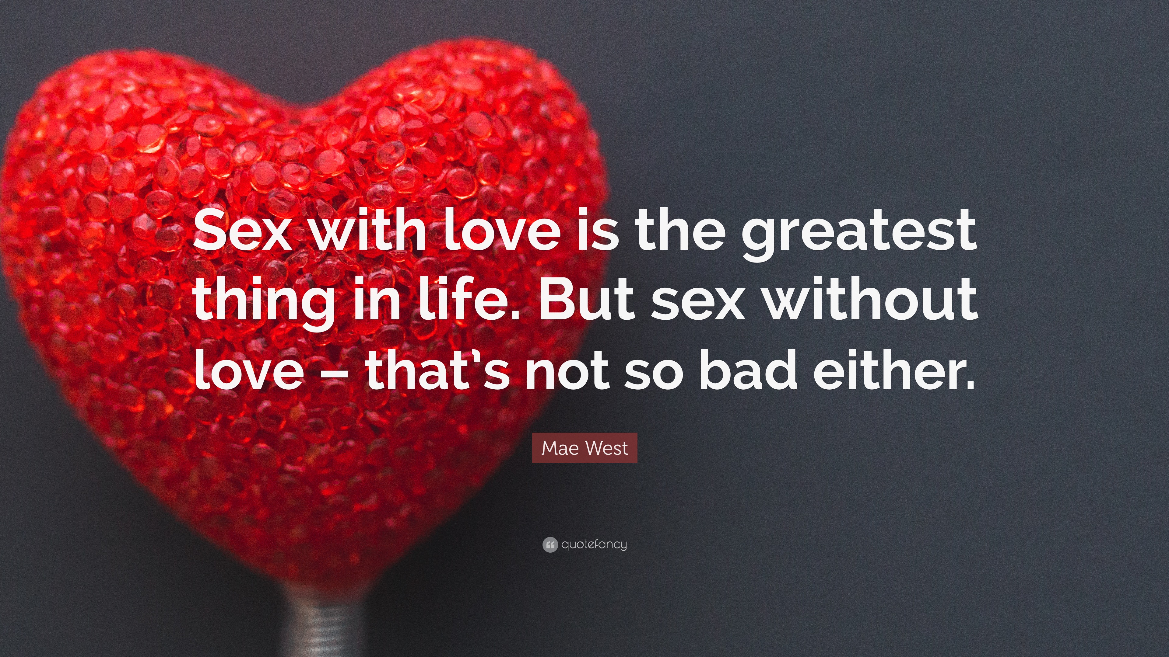 Mae West Quote: “Sex with love is the greatest thing in life. But sex  without love –