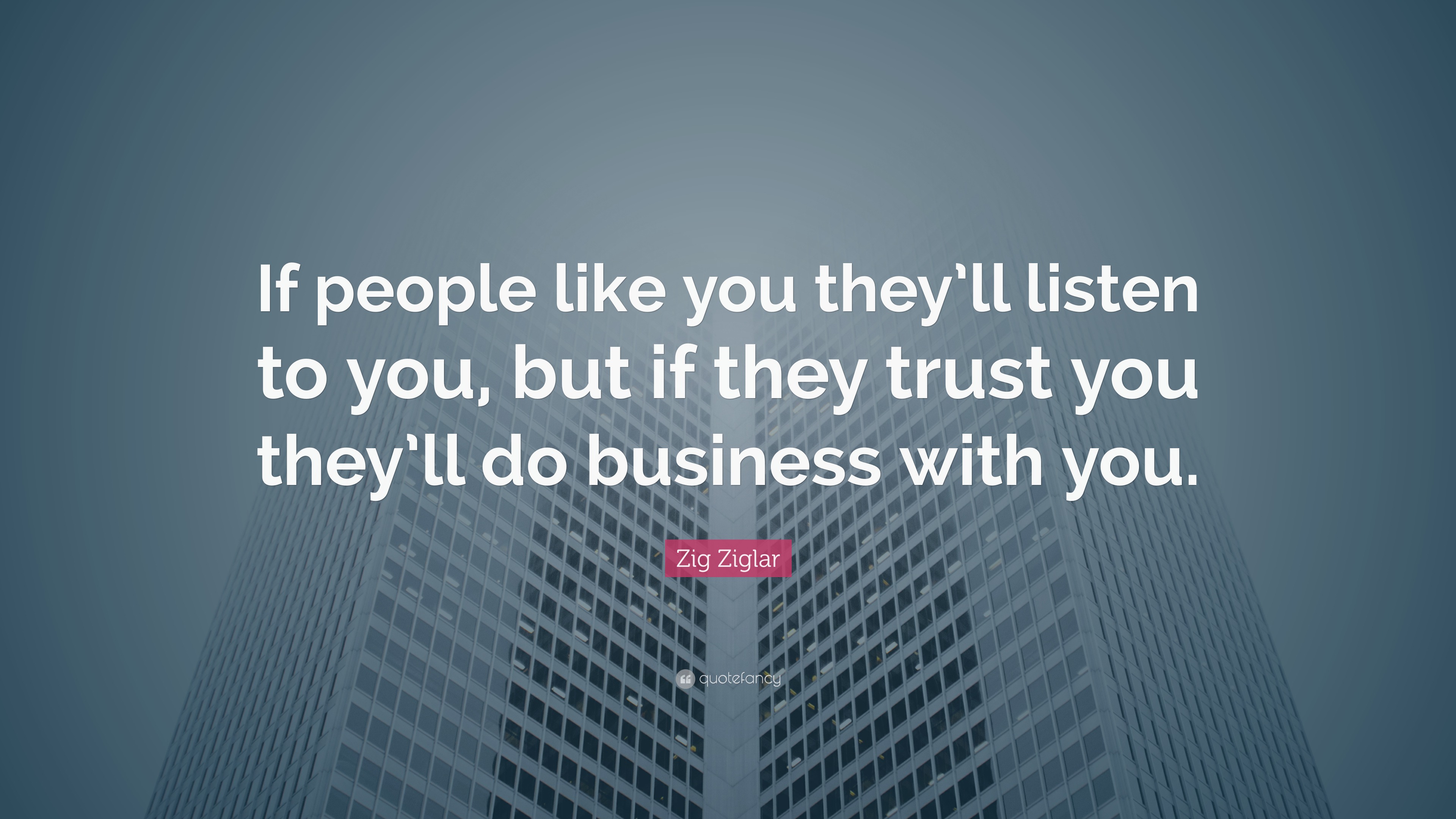 Zig Ziglar Quote: “If people like you they’ll listen to you, but if ...