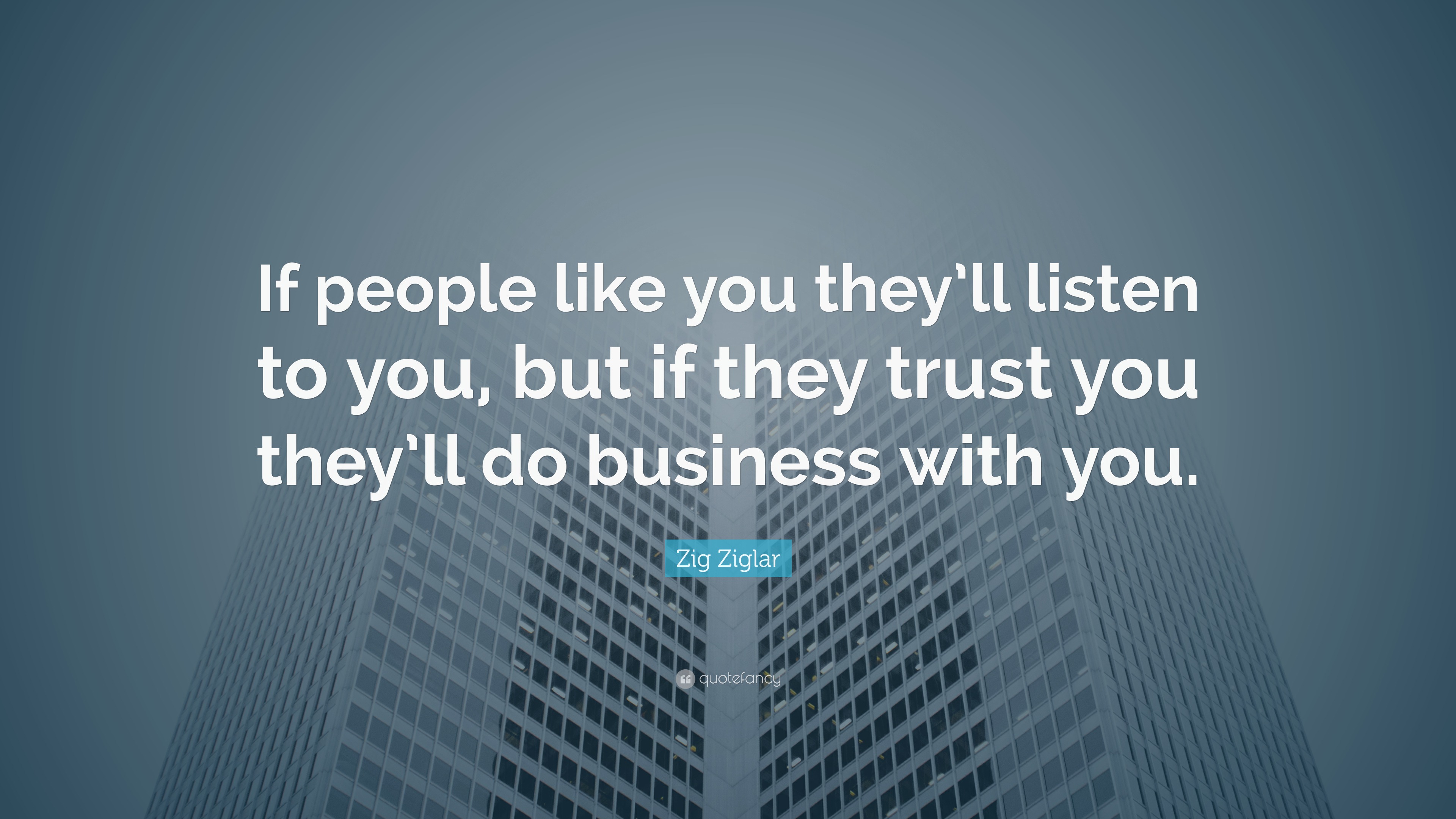 Zig Ziglar Quote: “If people like you they’ll listen to you, but if ...