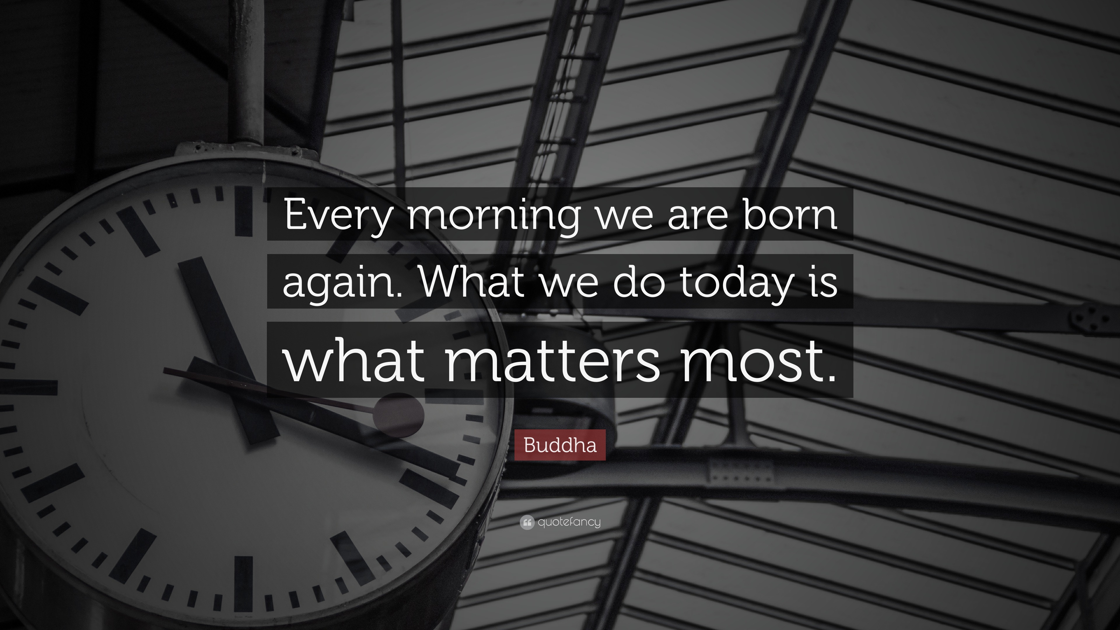 Buddha Quote: “Every morning we are born again. What we do today is ...