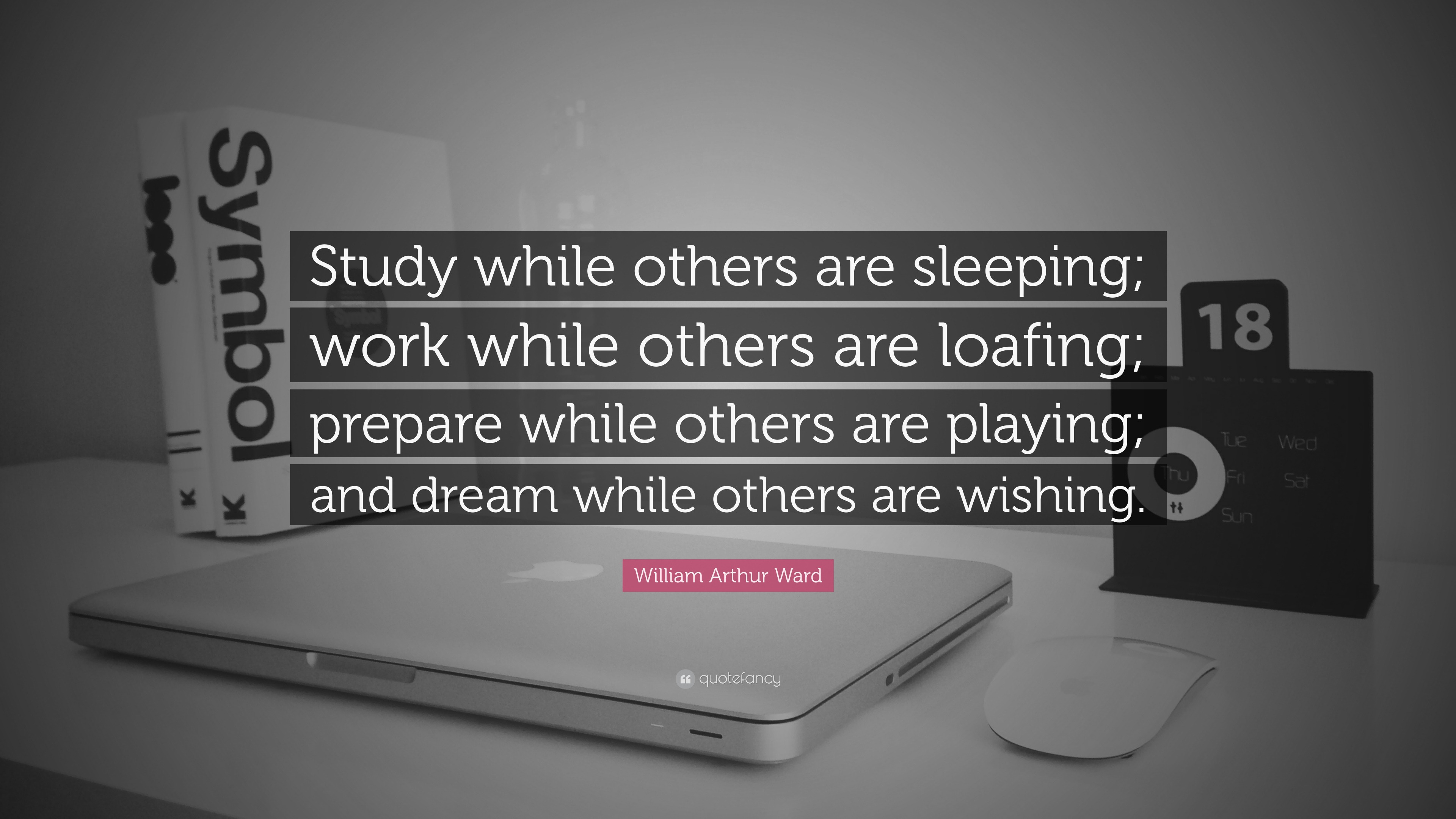 William Arthur Ward Quote: “Study while others are sleeping; work while  others are loafing; prepare while others are playing; and dream while  others...”