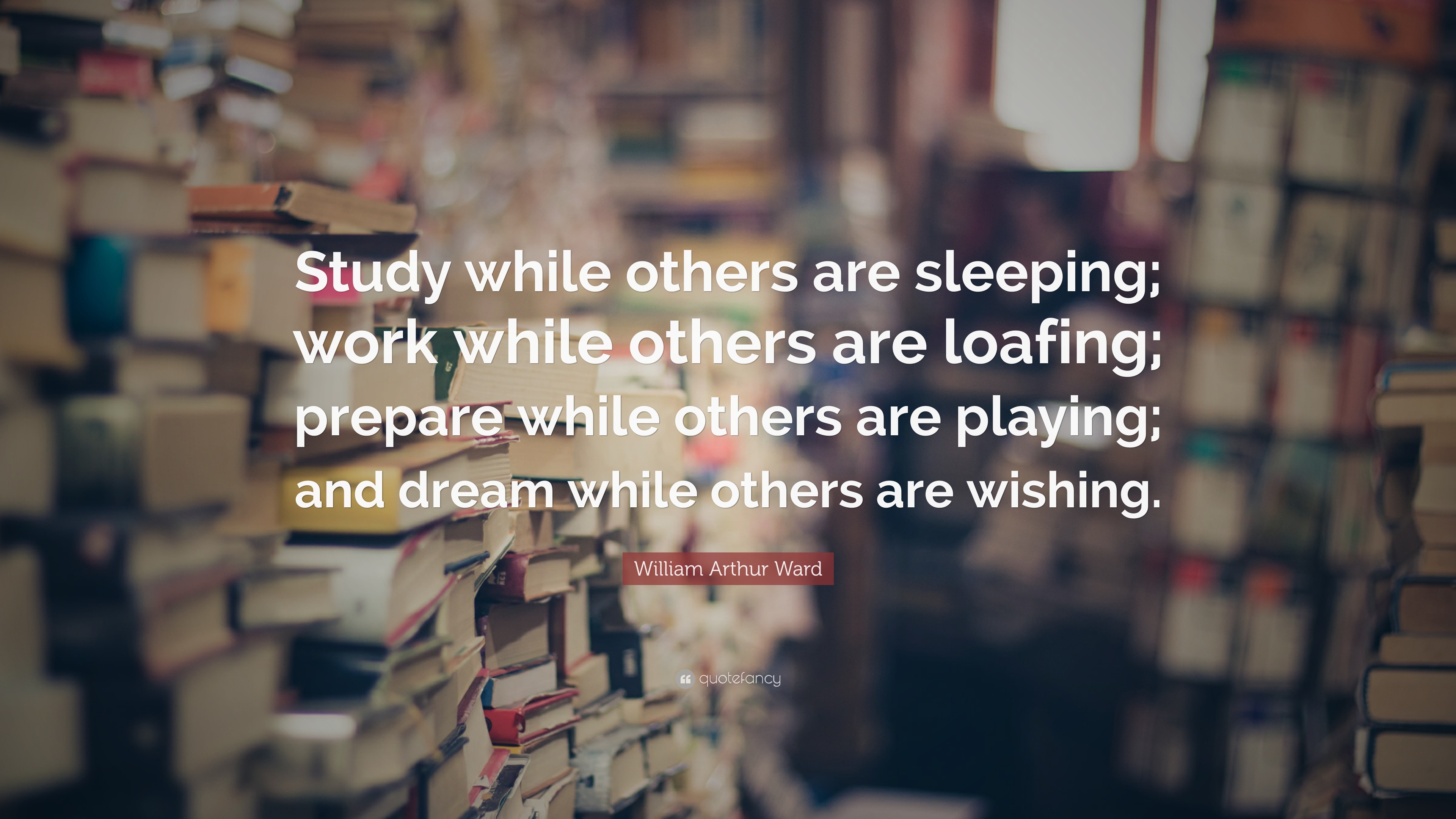 William Arthur Ward Quote: “Study while others are sleeping; work while ...