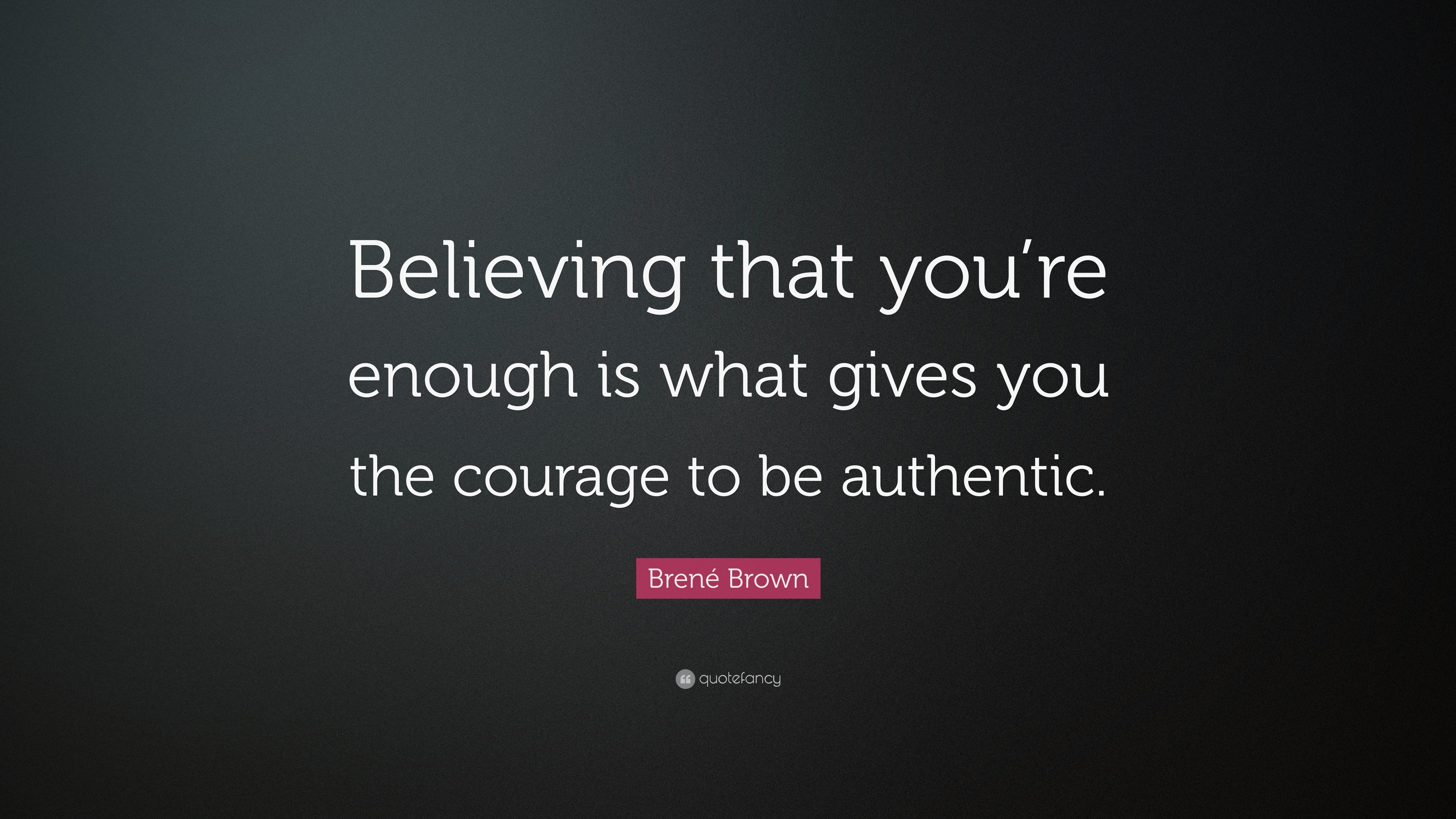 Brené Brown Quote: “Believing that you’re enough is what gives you the ...