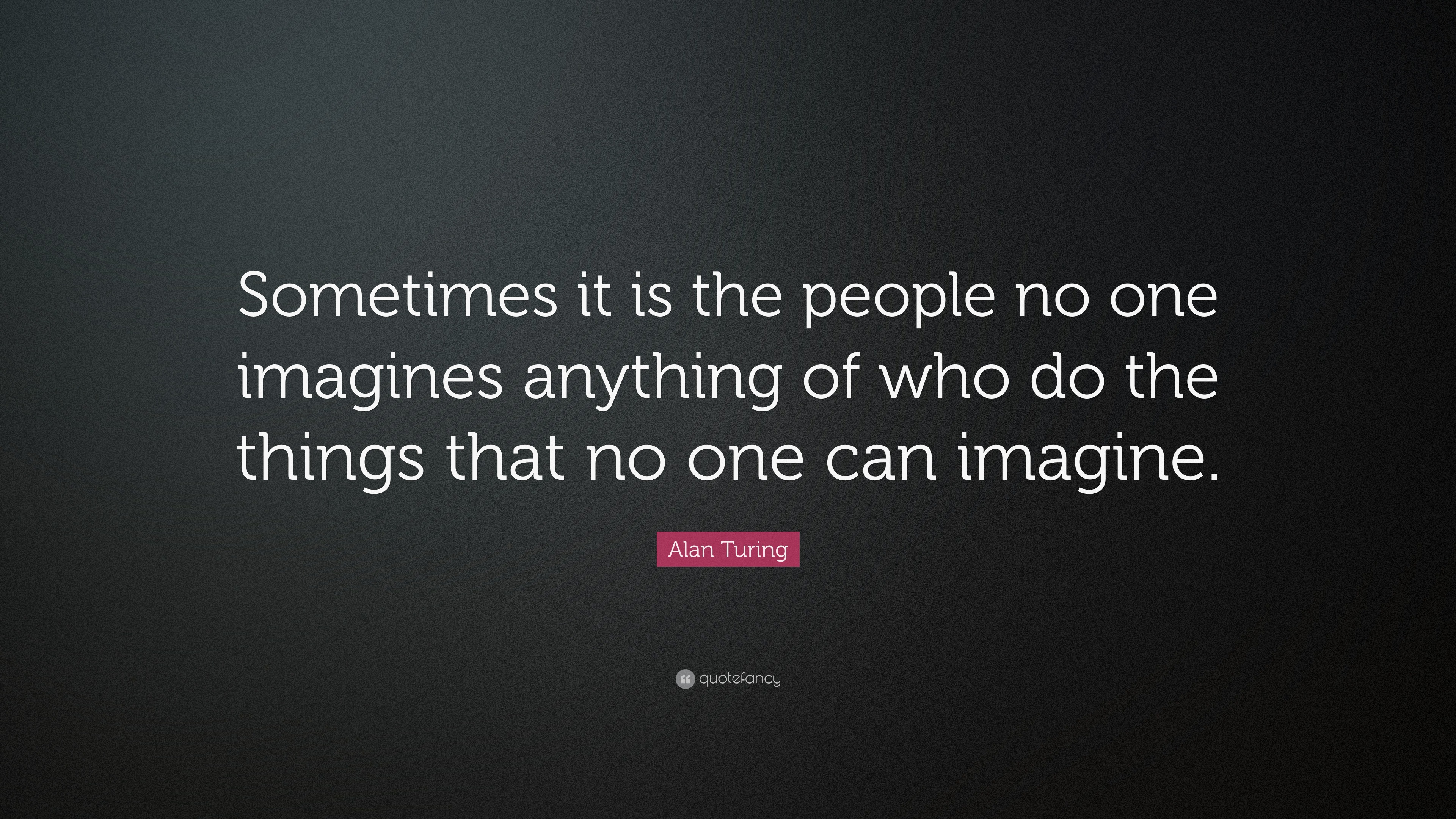 Alan Turing Quote: “Sometimes it is the people no one imagines anything ...
