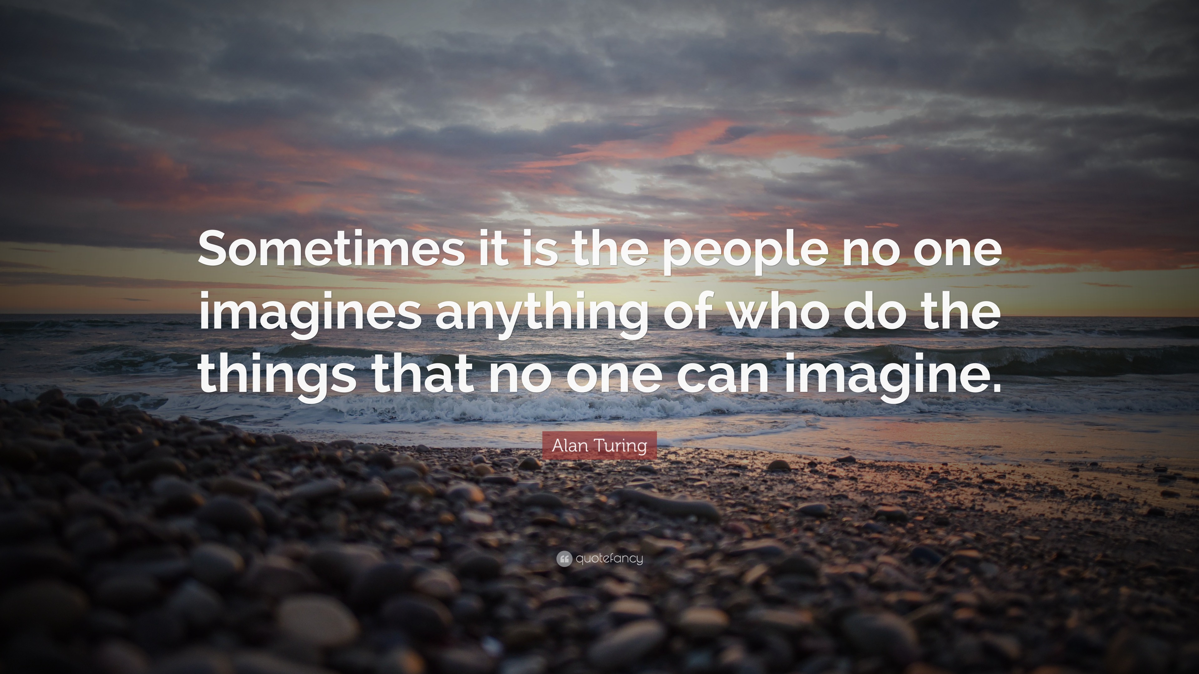 Alan Turing Quote: “Sometimes it is the people no one imagines anything