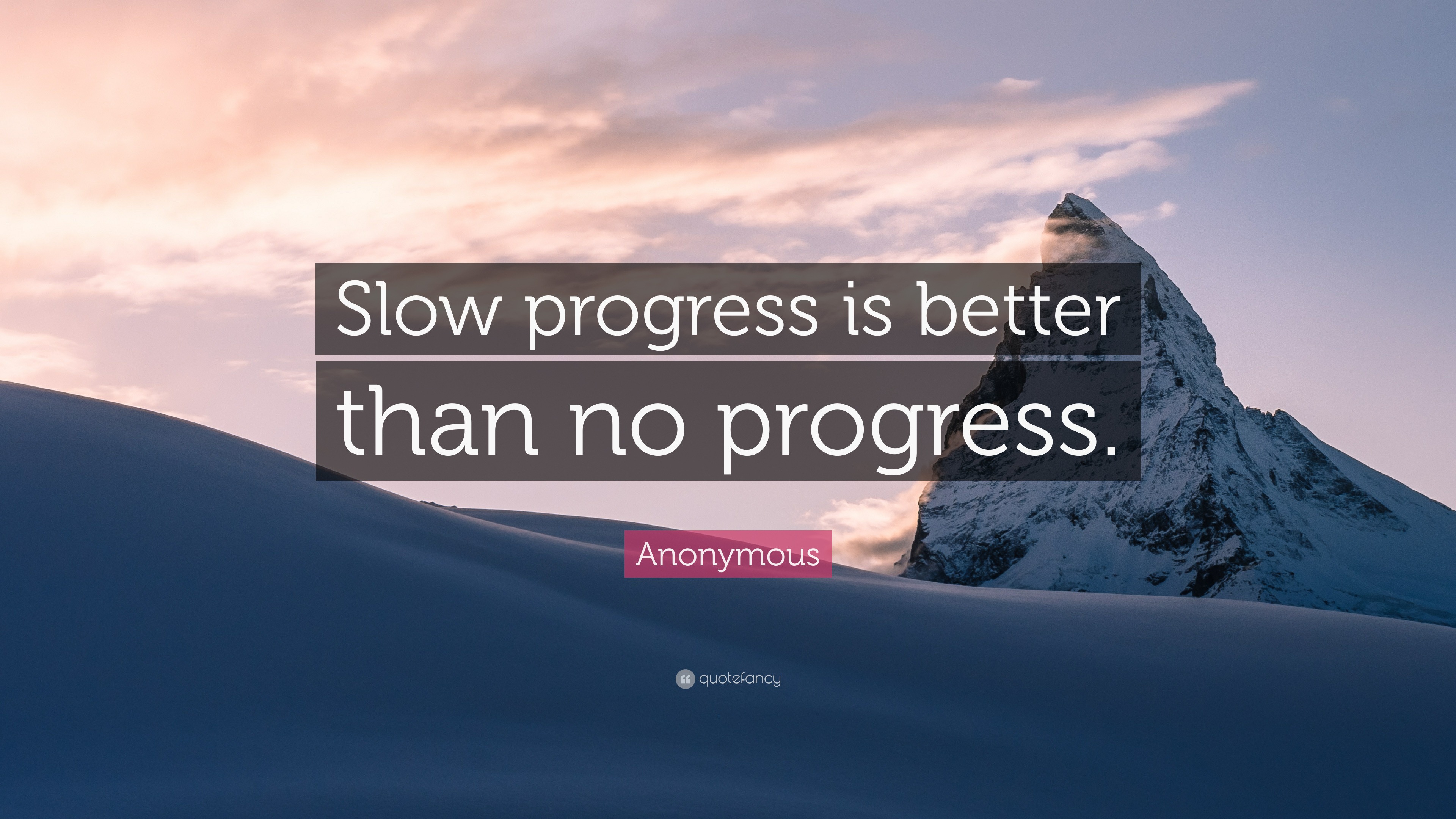 Anonymous Quote: “Slow progress is better than no progress.”