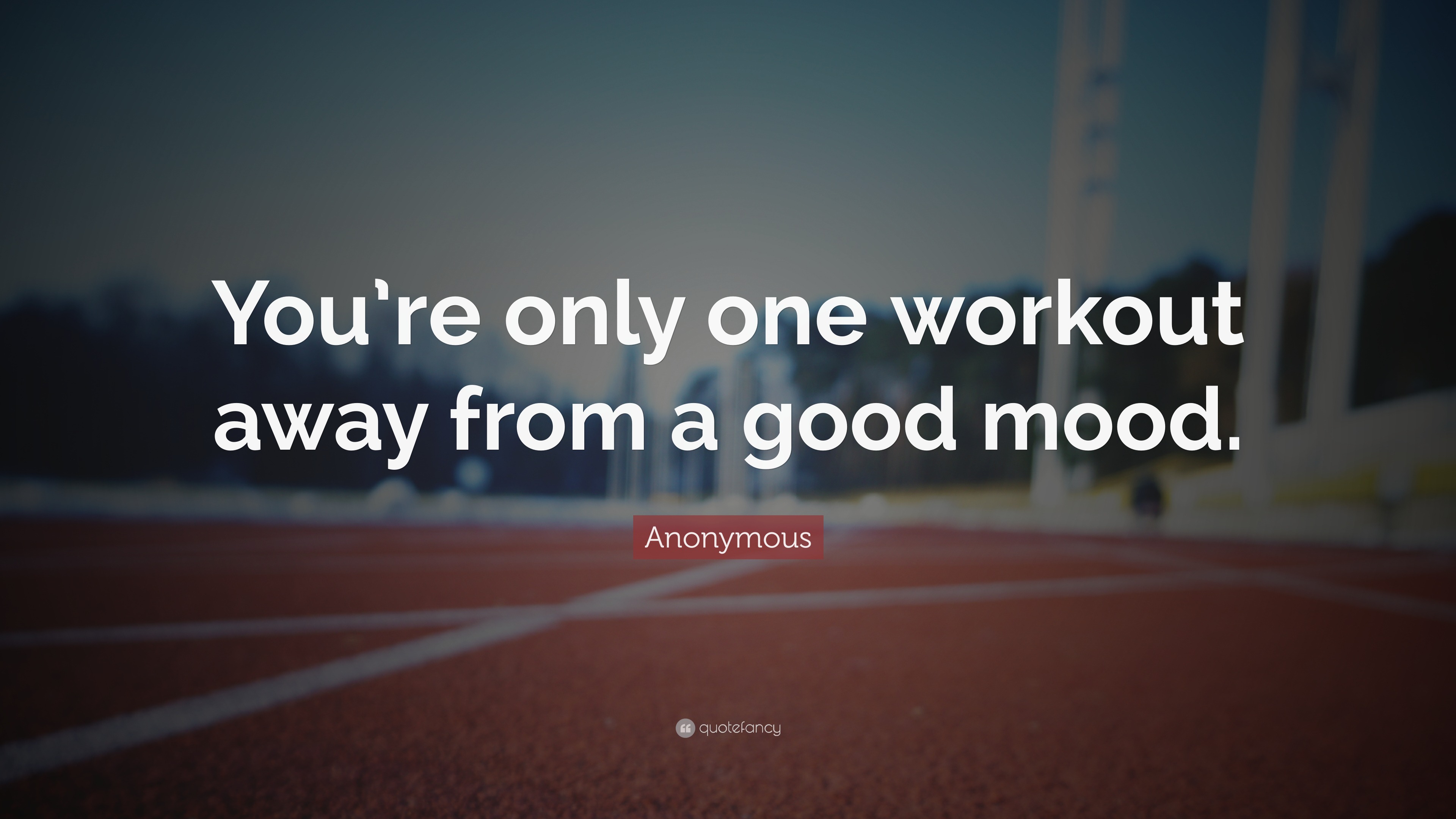 Anonymous Quote “You’re only one workout away from a good