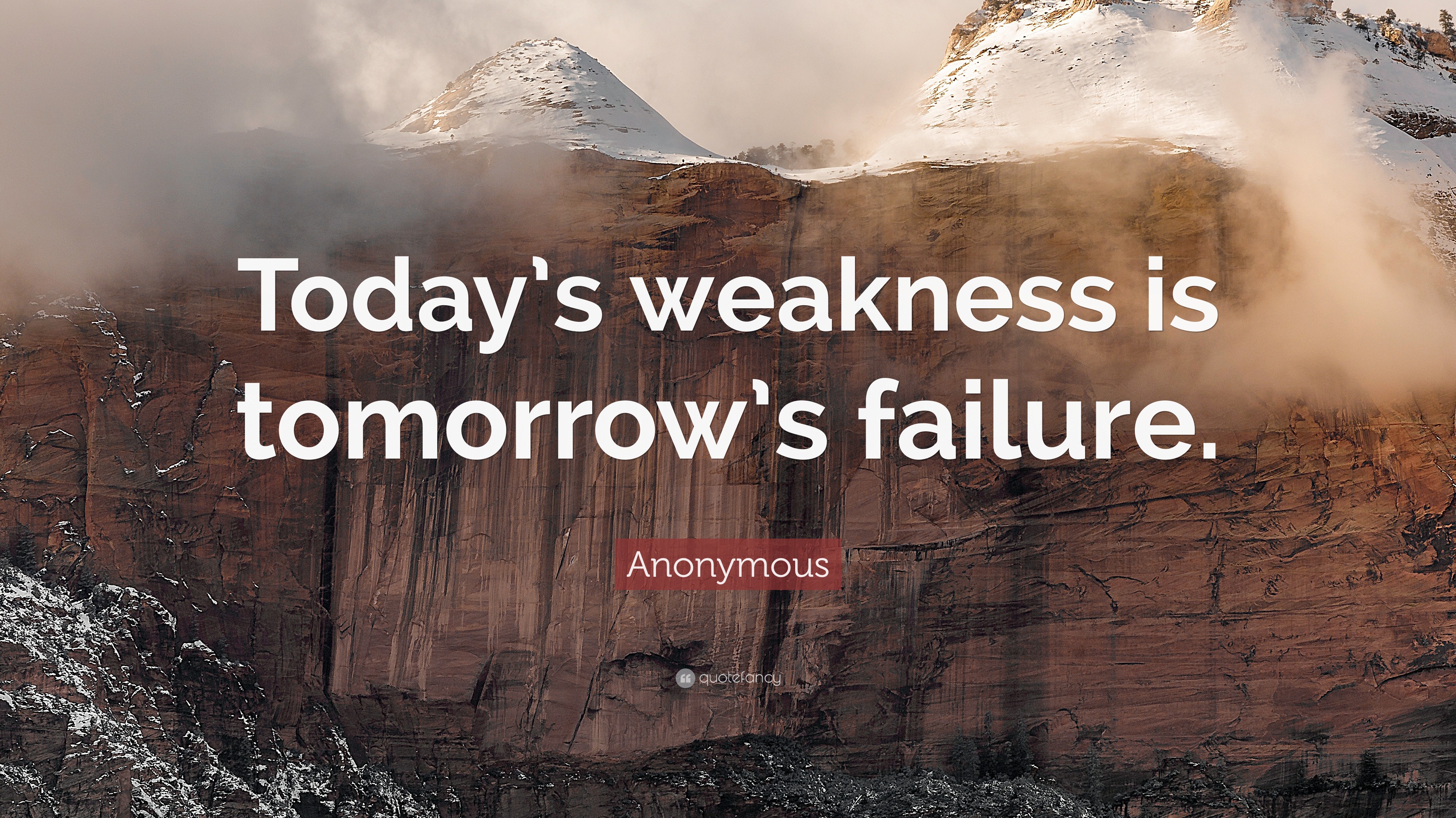 Anonymous Quote: “Today’s weakness is tomorrow’s failure.”