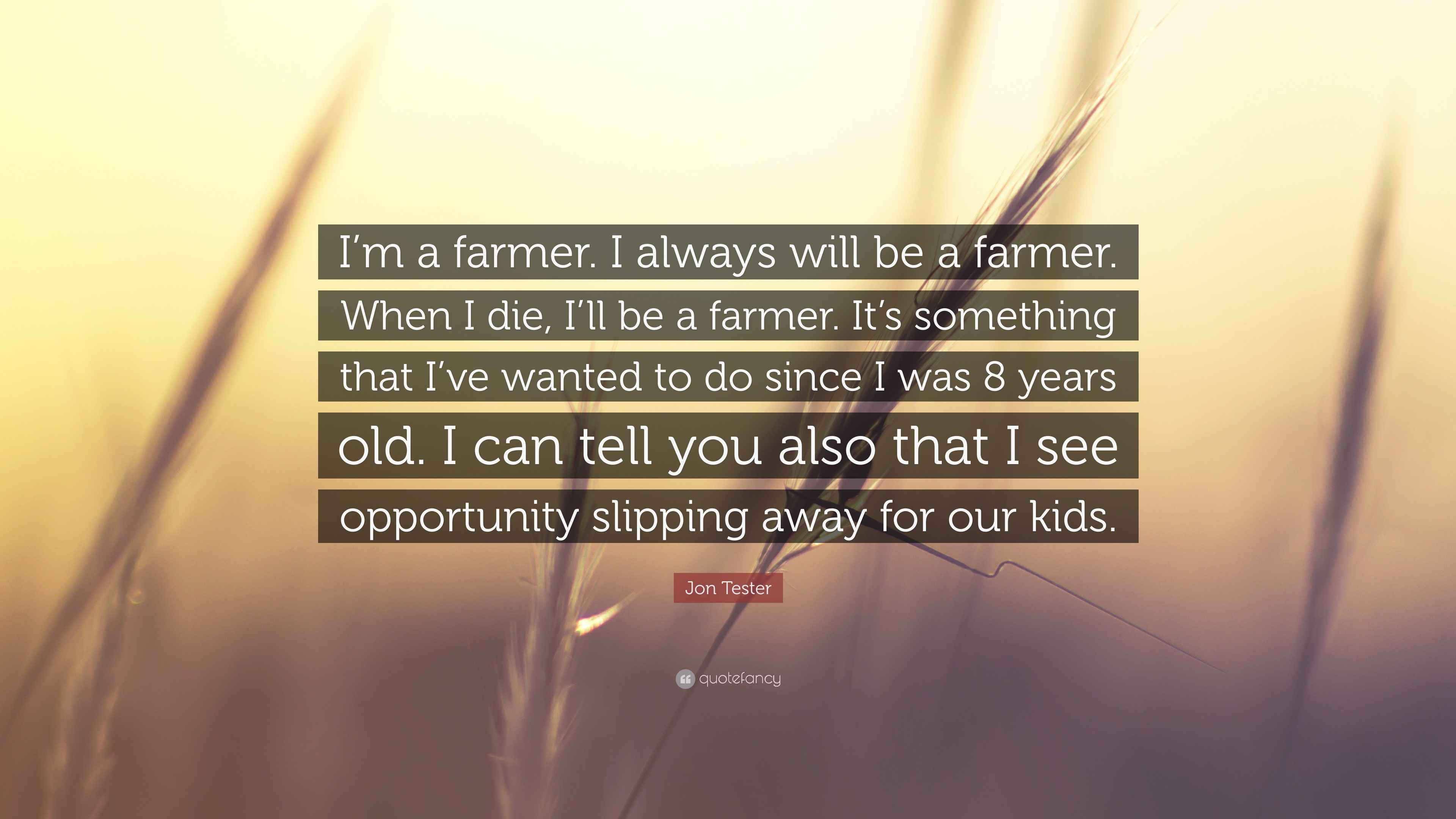 Jon Tester Quote: “I’m a farmer. I always will be a farmer. When I die