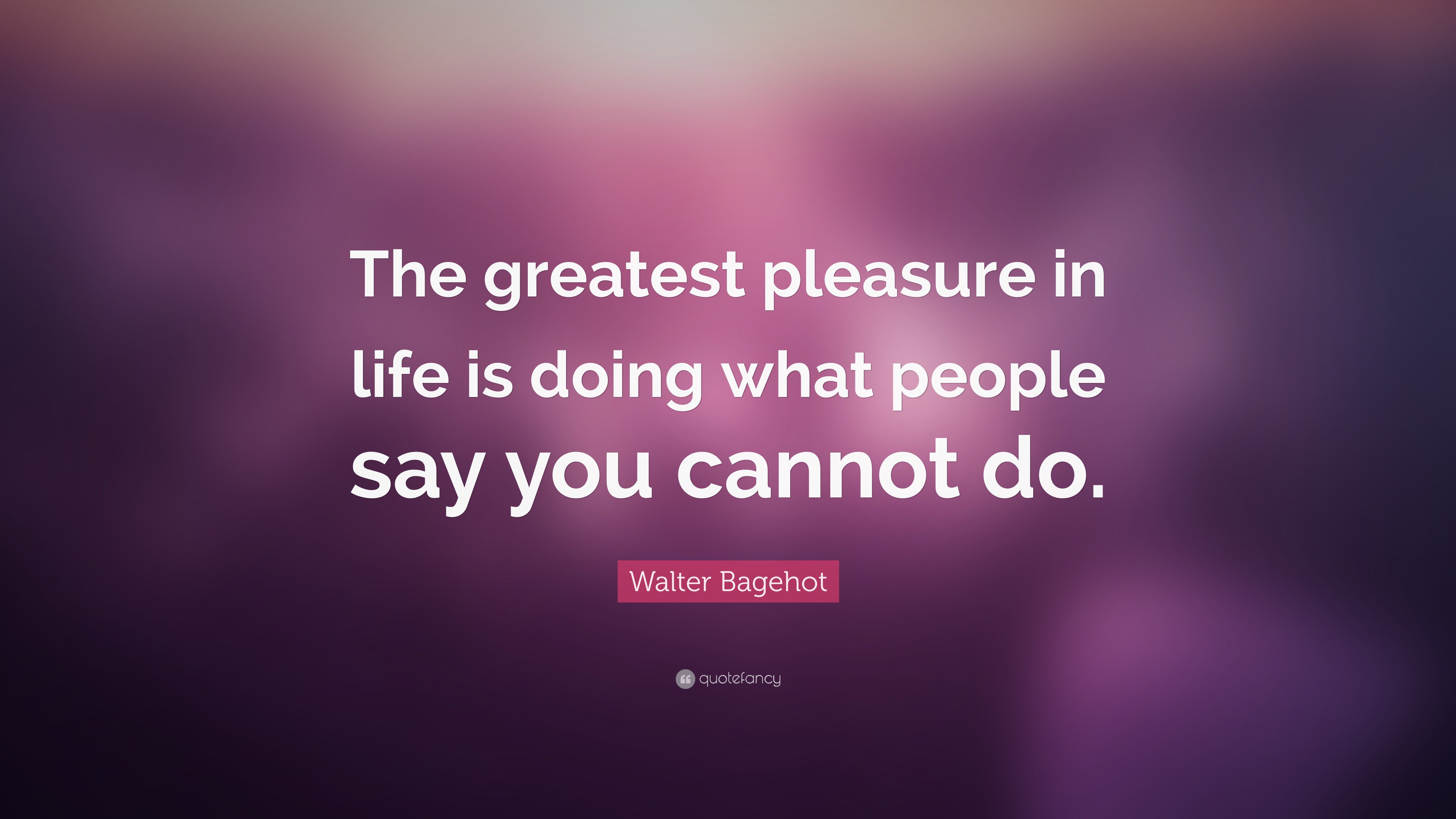 Walter Bagehot Quote: “The greatest pleasure in life is doing what ...