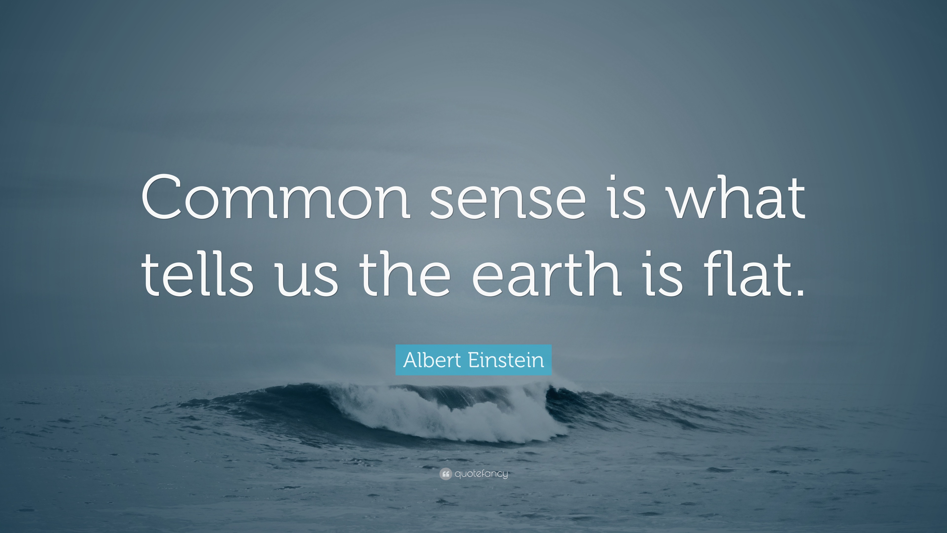 Albert Einstein Quote: “Common sense is what tells us the earth is flat.”