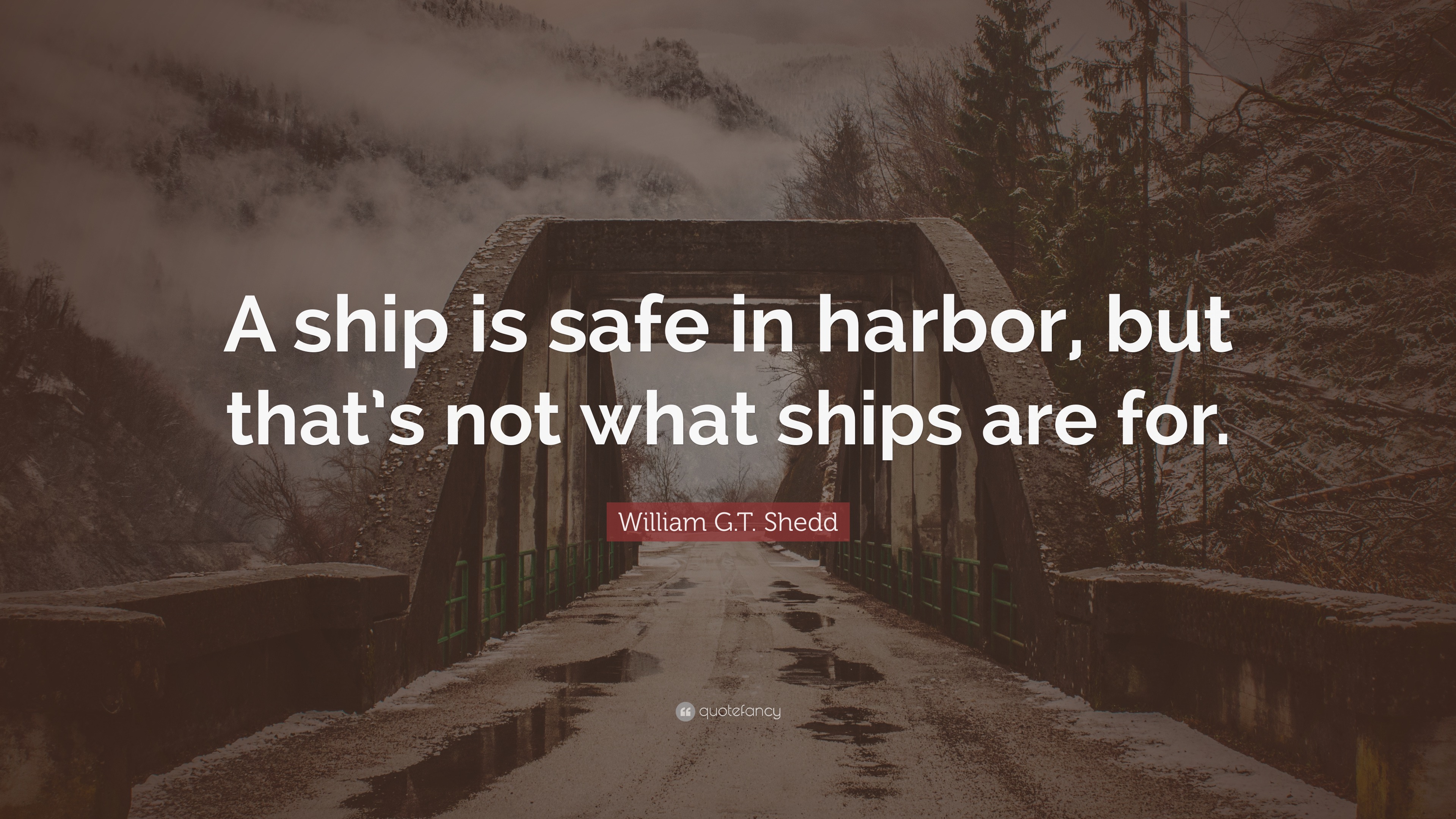 William G.T. Shedd Quote: “A ship is safe in harbor, but that’s not ...