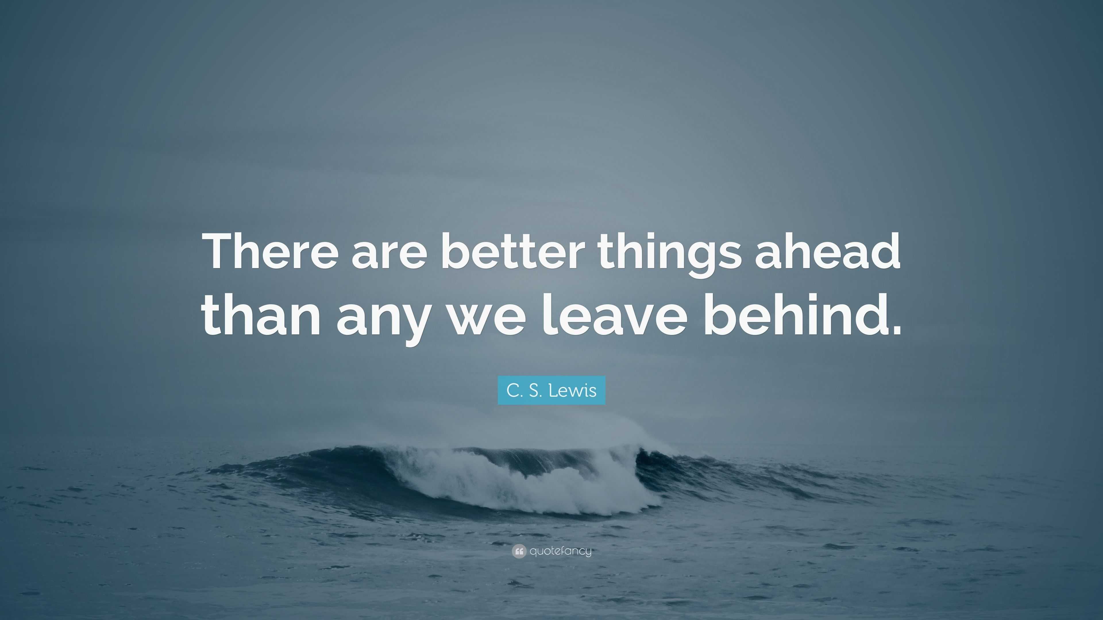 C. S. Lewis Quote: “There are better things ahead than any we leave ...