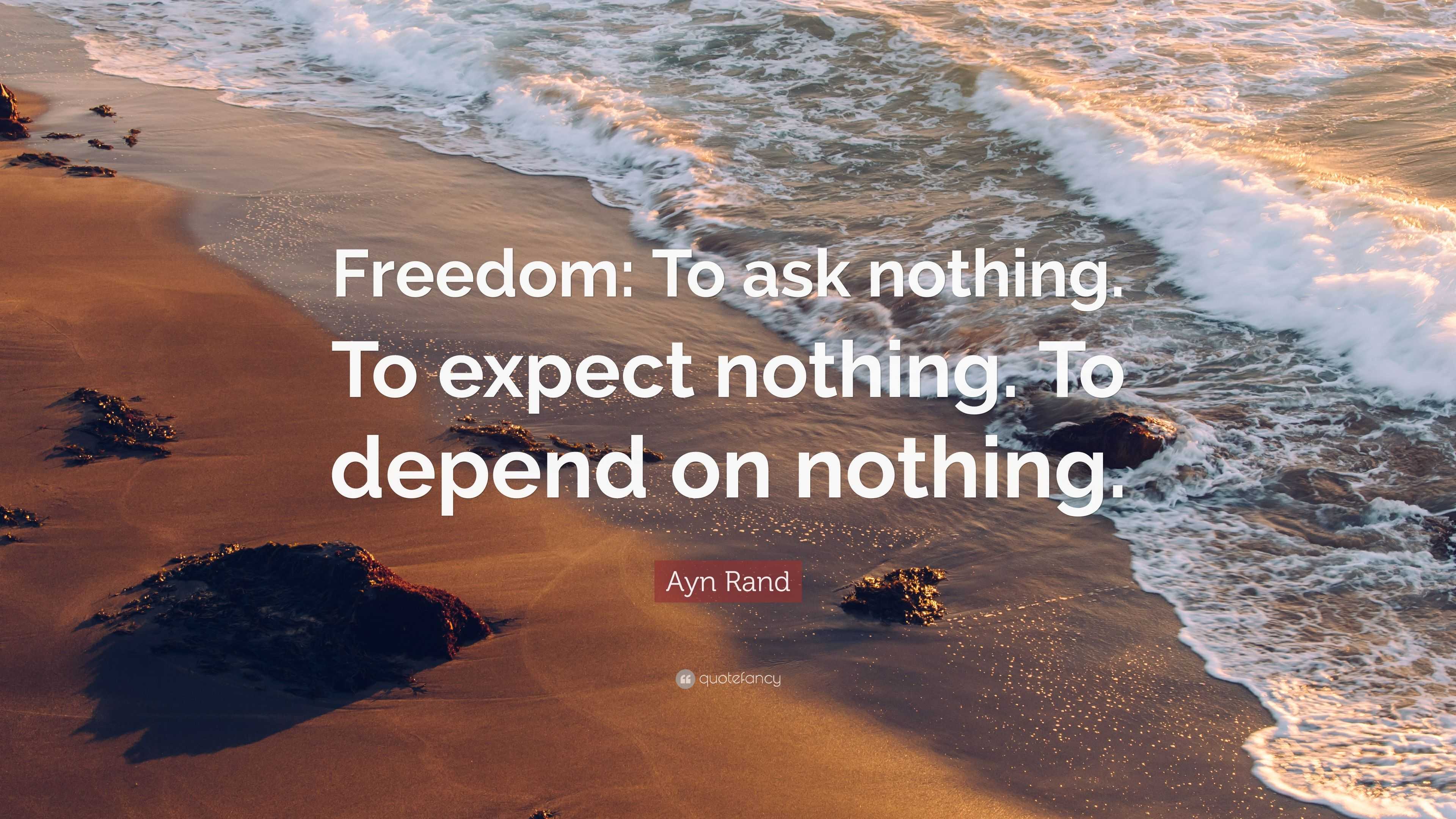 Ayn Rand Quote: “Freedom: To ask nothing. To expect nothing. To depend ...