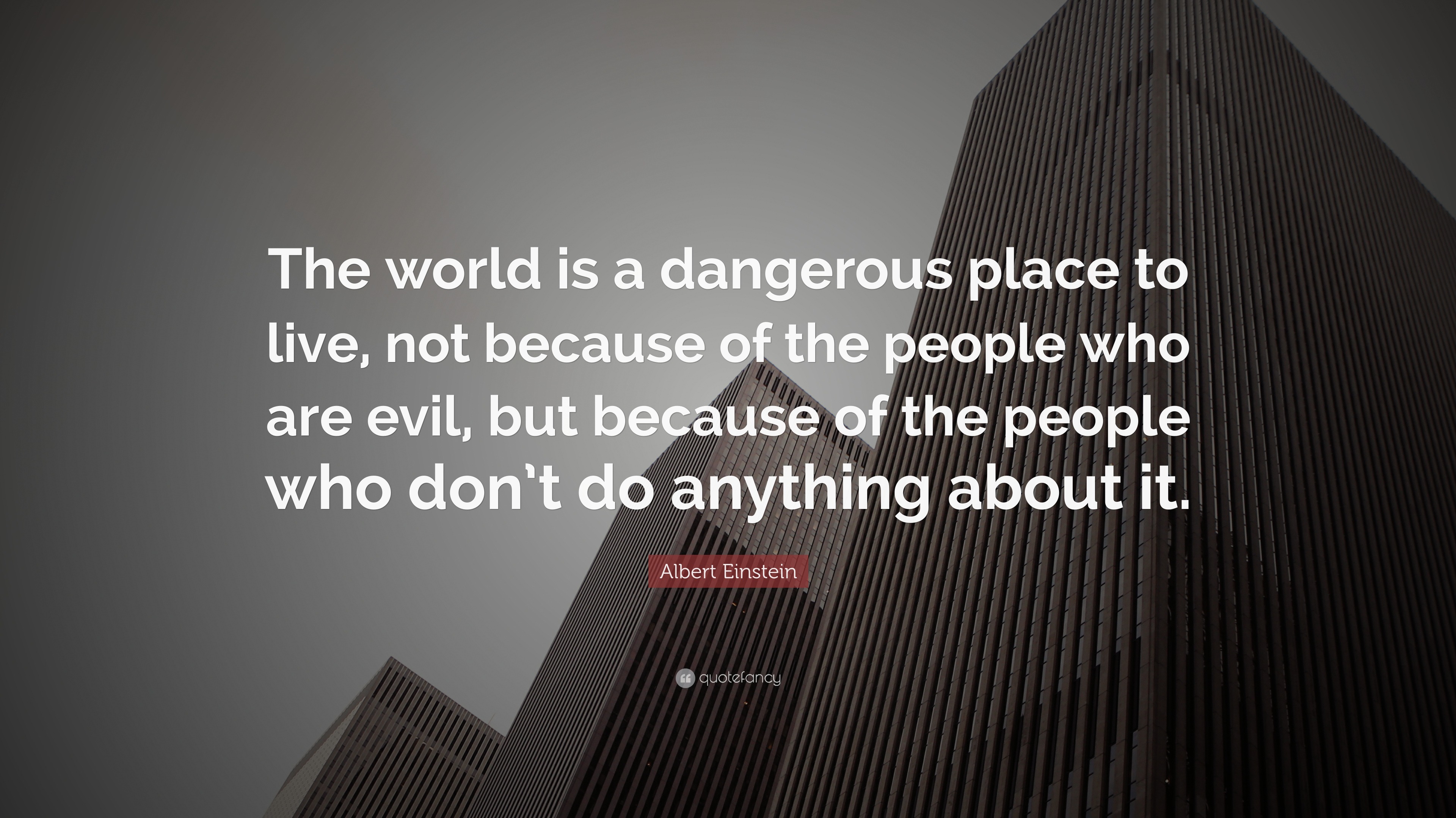 Albert Einstein Quote “The world is a dangerous place to live, not