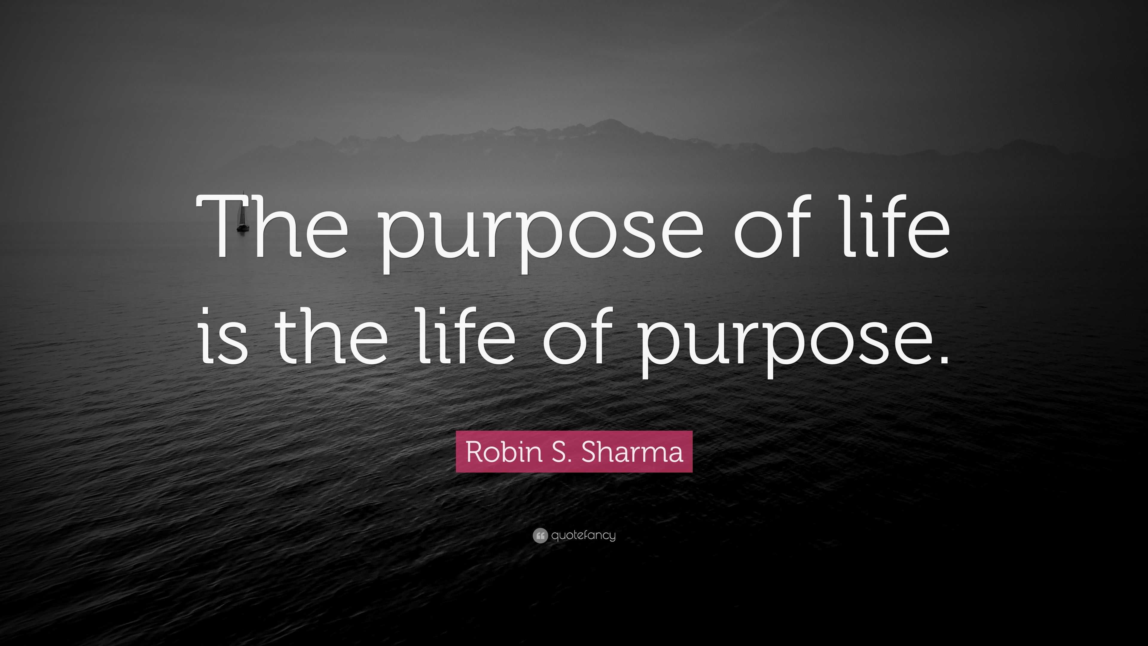 Robin S. Sharma Quote: “The purpose of life is the life of purpose.”