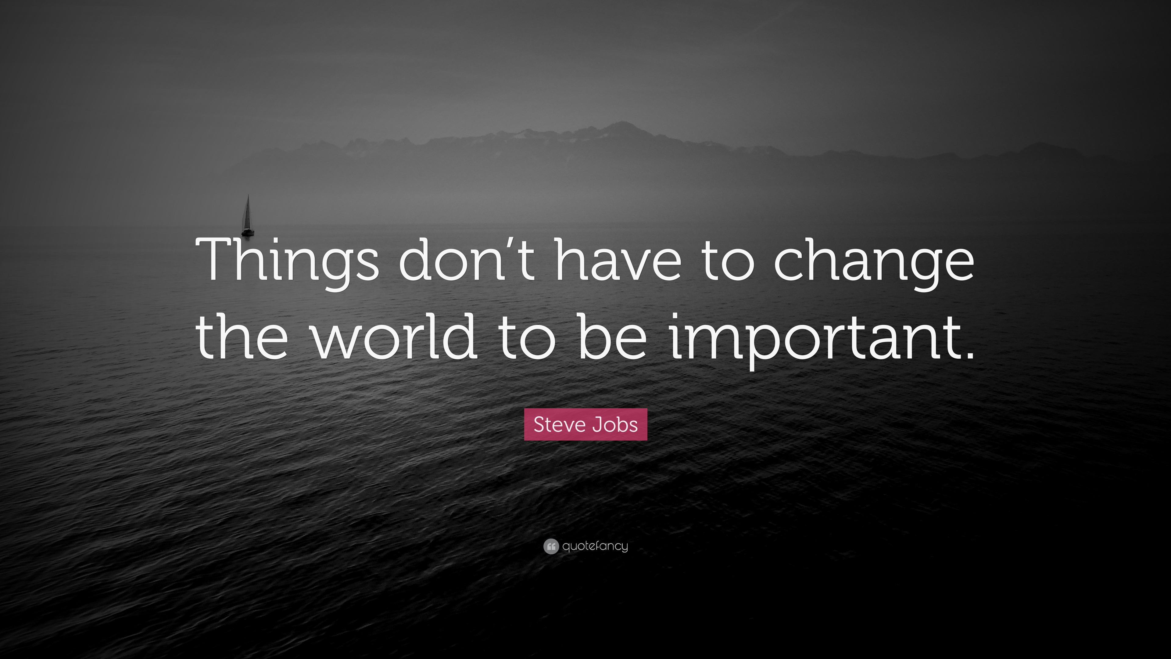 Steve Jobs Quote “Things don’t have to change the world to be important.”