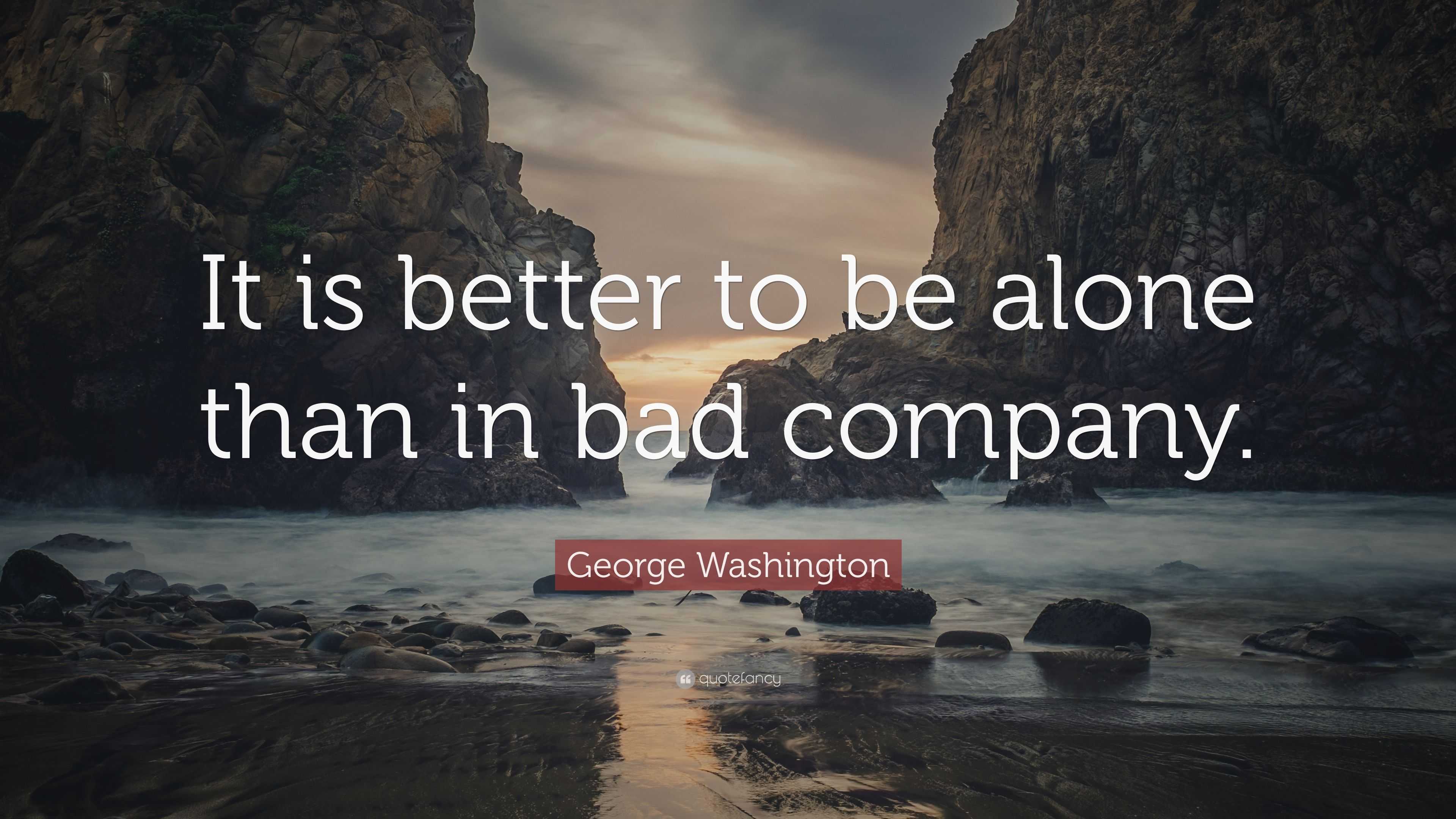 George Washington Quote It Is Better To Be Alone Than In Bad Company 