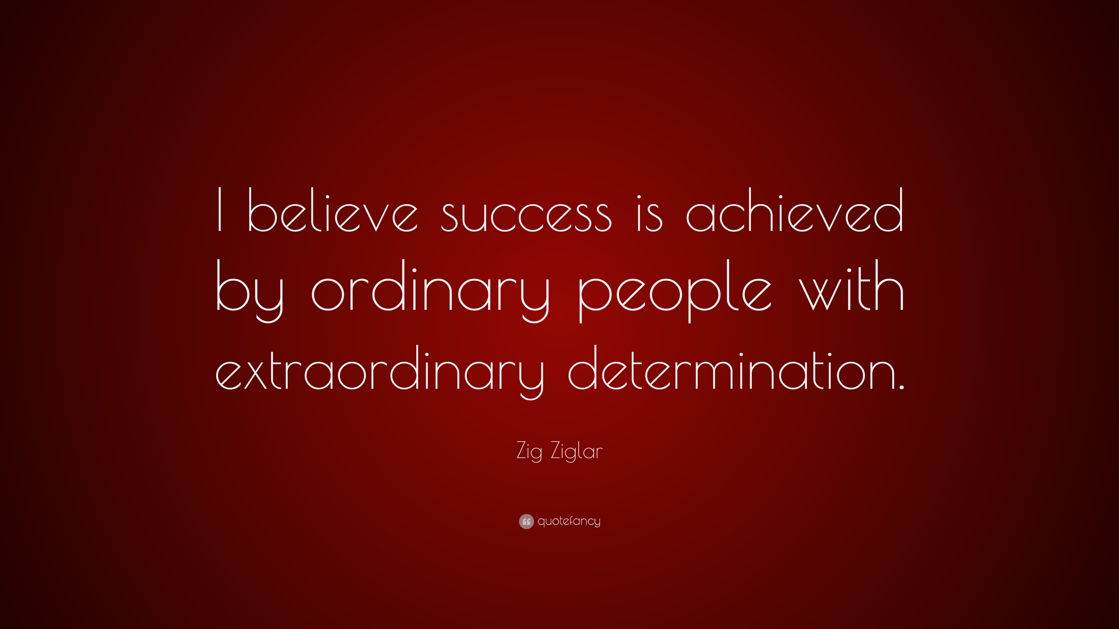 Zig Ziglar Quote: “I Believe Success Is Achieved By Ordinary People ...