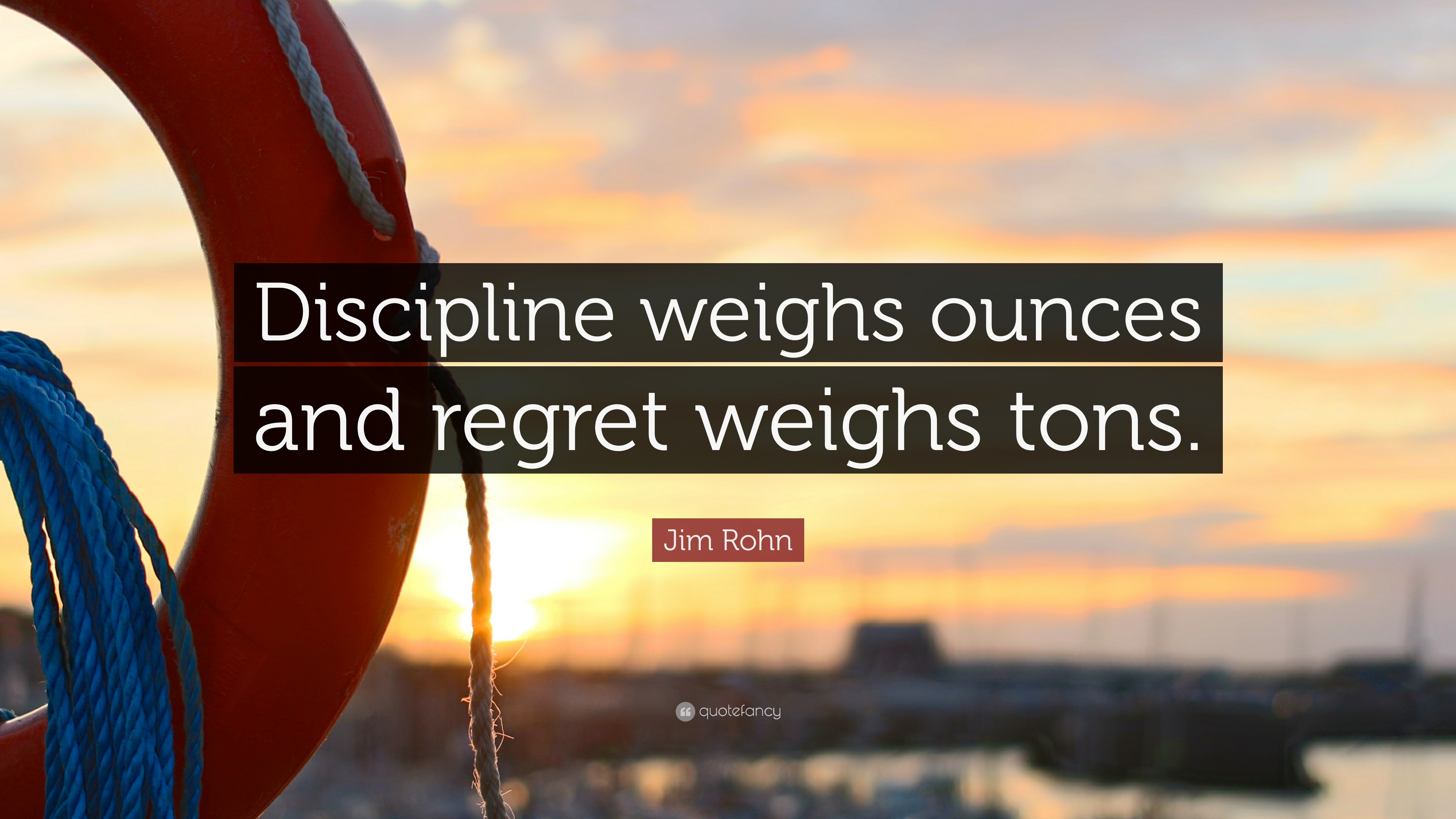 Jim Rohn Quote: “Discipline weighs ounces and regret weighs tons.” 