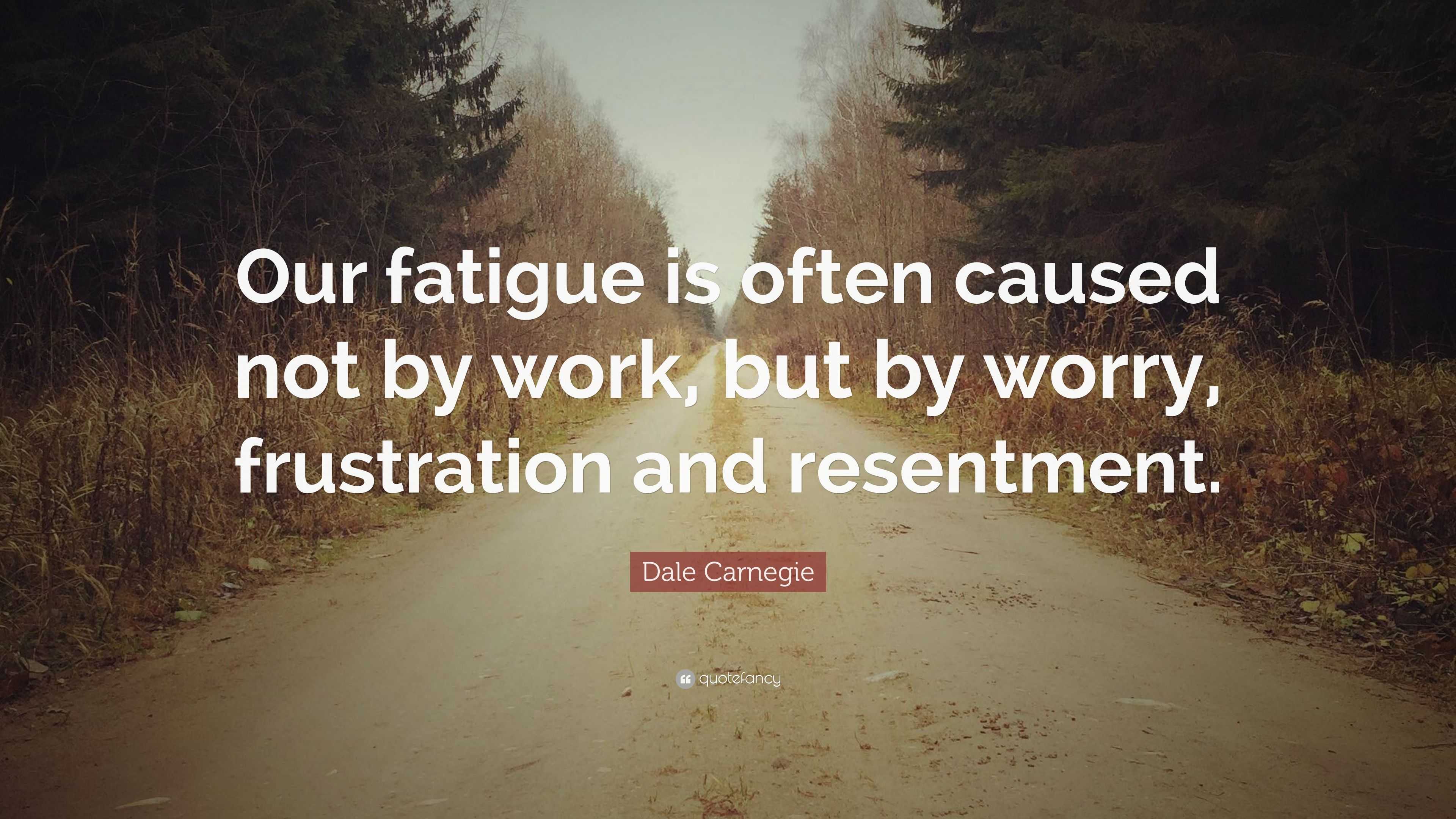 Dale Carnegie Quote “Our fatigue is often caused not by