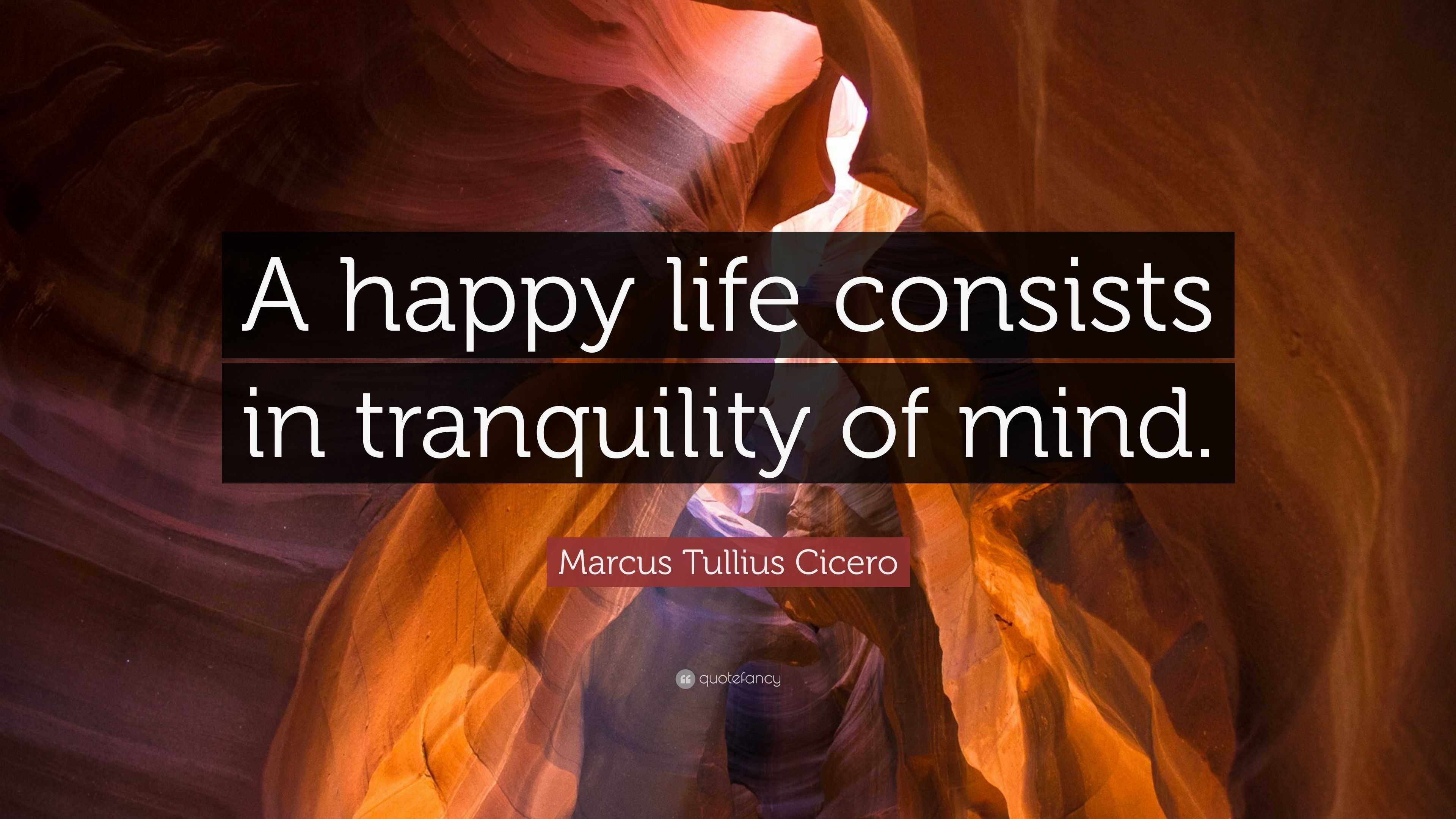 Marcus Tullius Cicero Quote “A happy life consists in tranquility of mind ”