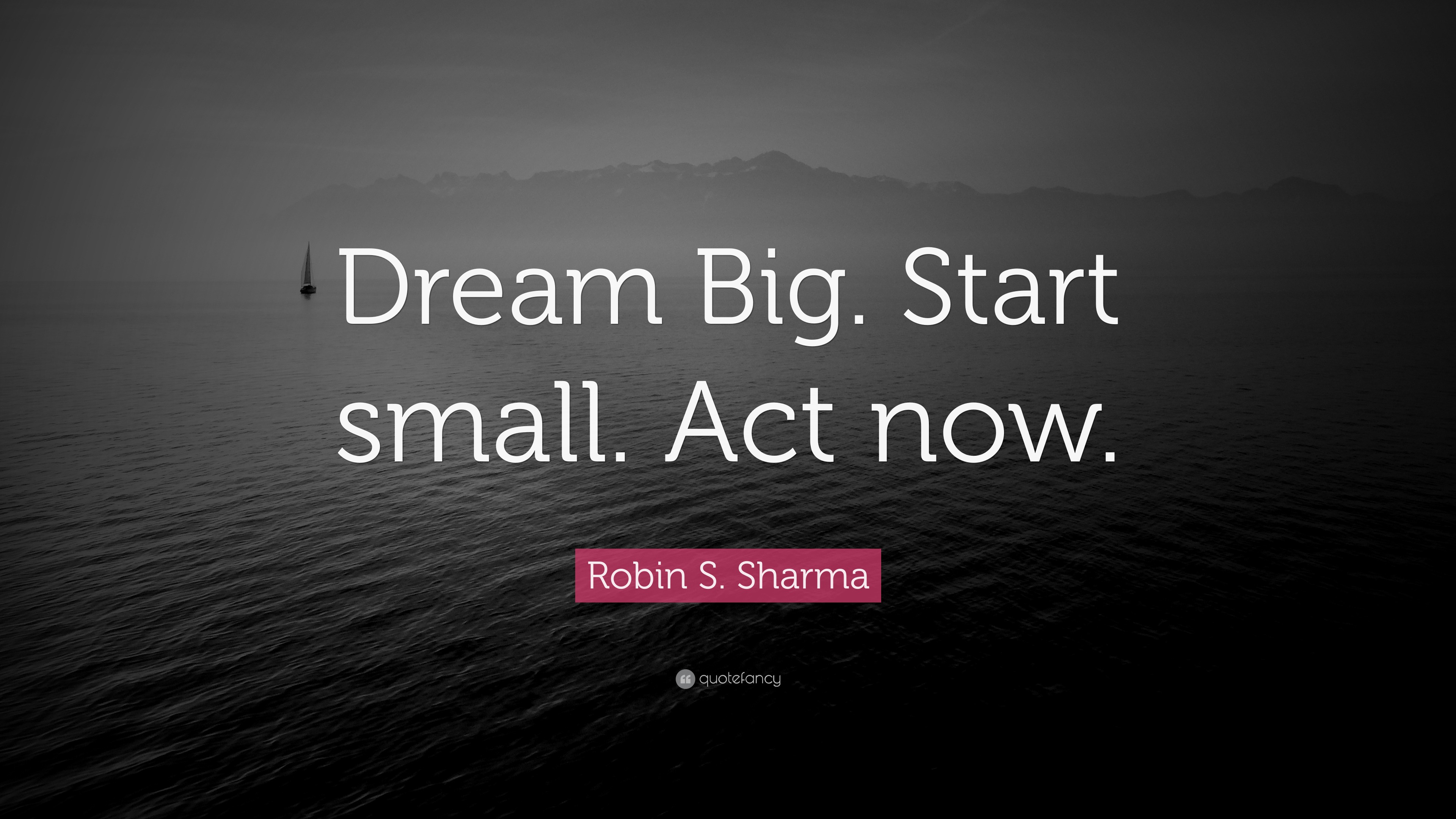 Robin S. Sharma Quote: “Dream Big. Start small. Act now.”